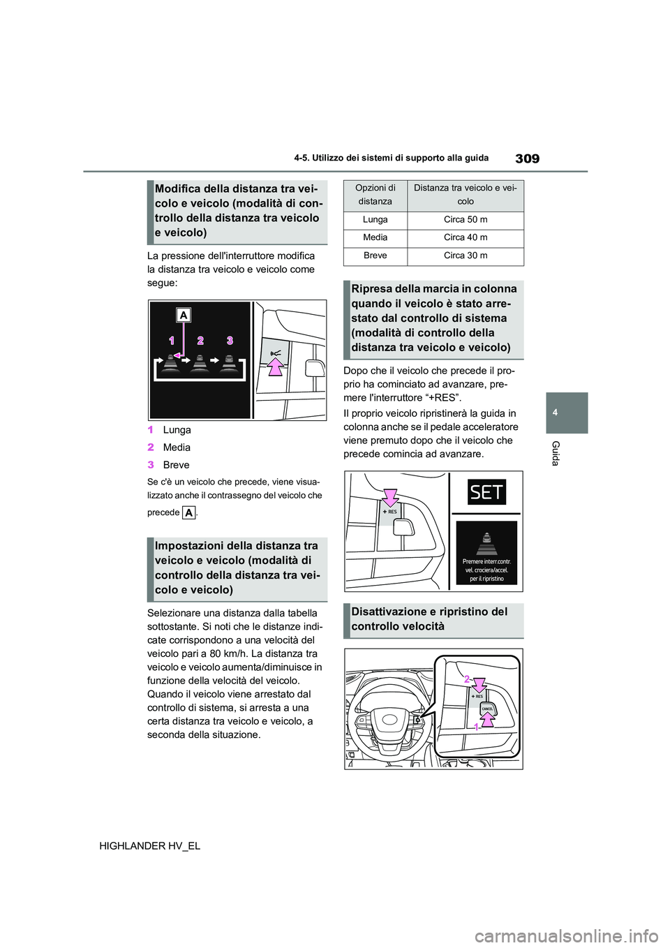 TOYOTA HIGHLANDER 2020  Manuale duso (in Italian) 309
4 
4-5. Utilizzo dei sistemi di supporto alla guida
Guida
HIGHLANDER HV_EL 
La pressione dellinterruttore modifica  
la distanza tra veicolo e veicolo come 
segue: 
1 Lunga 
2 Media 
3 Breve
Se c