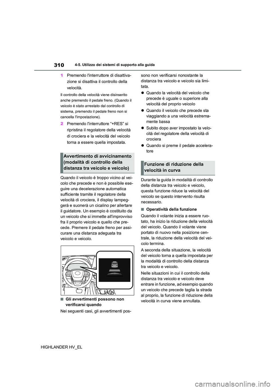 TOYOTA HIGHLANDER 2020  Manuale duso (in Italian) 3104-5. Utilizzo dei sistemi di supporto alla guida
HIGHLANDER HV_EL 
1 Premendo linterruttore di disattiva- 
zione si disattiva il controllo della 
velocità.
Il controllo della velocità viene disi