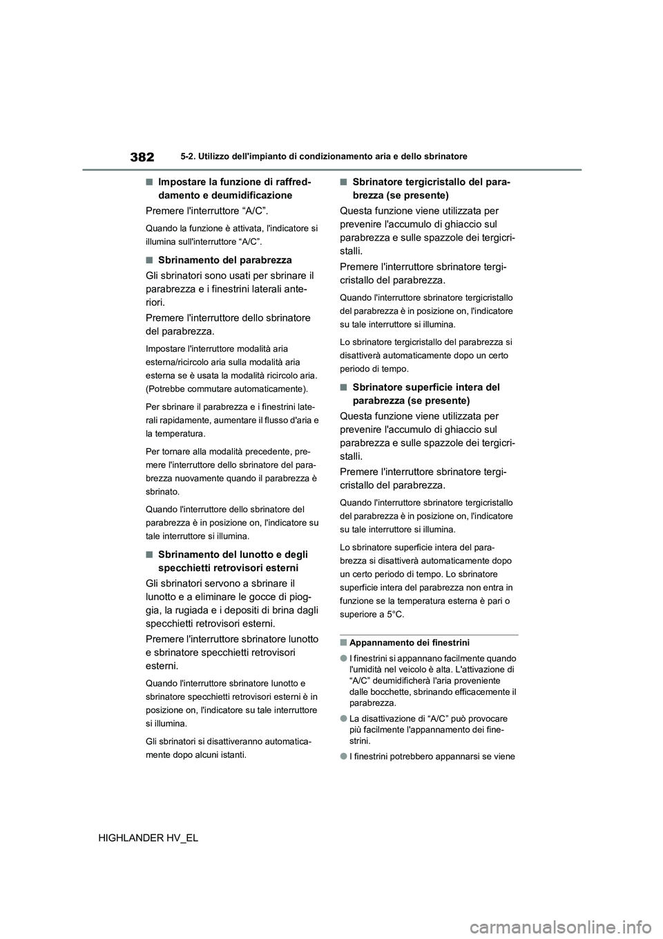 TOYOTA HIGHLANDER 2020  Manuale duso (in Italian) 3825-2. Utilizzo dellimpianto di condizionamento aria e dello sbrinatore
HIGHLANDER HV_EL
■Impostare la funzione di raffred- 
damento e deumidificazione 
Premere linterruttore “A/C”.
Quando la