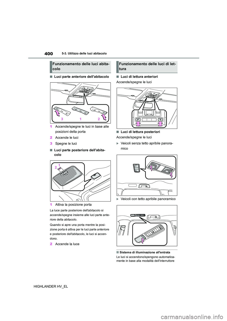 TOYOTA HIGHLANDER 2020  Manuale duso (in Italian) 4005-3. Utilizzo delle luci abitacolo
HIGHLANDER HV_EL
■Luci parte anteriore dellabitacolo 
1 Accende/spegne le luci in base alle  
posizioni della porta 
2 Accende le luci 
3 Spegne le luci
■Luc