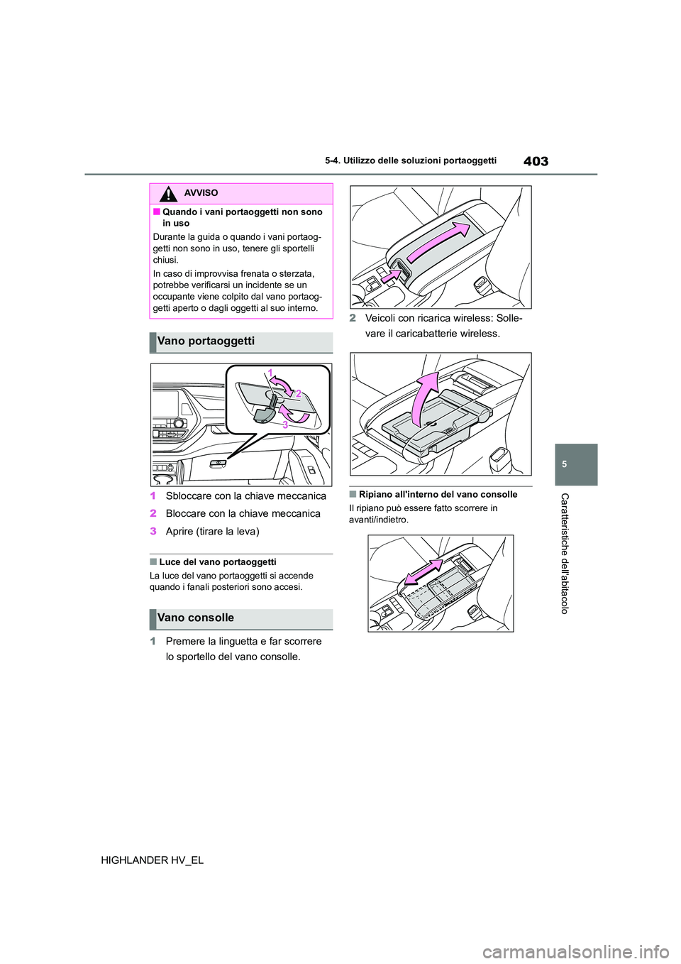 TOYOTA HIGHLANDER 2020  Manuale duso (in Italian) 403
5 
5-4. Utilizzo delle so luzioni portaoggetti
Caratteristiche dellabitacolo
HIGHLANDER HV_EL 
1 Sbloccare con la chiave meccanica 
2 Bloccare con la chiave meccanica 
3 Aprire (tirare la leva)
