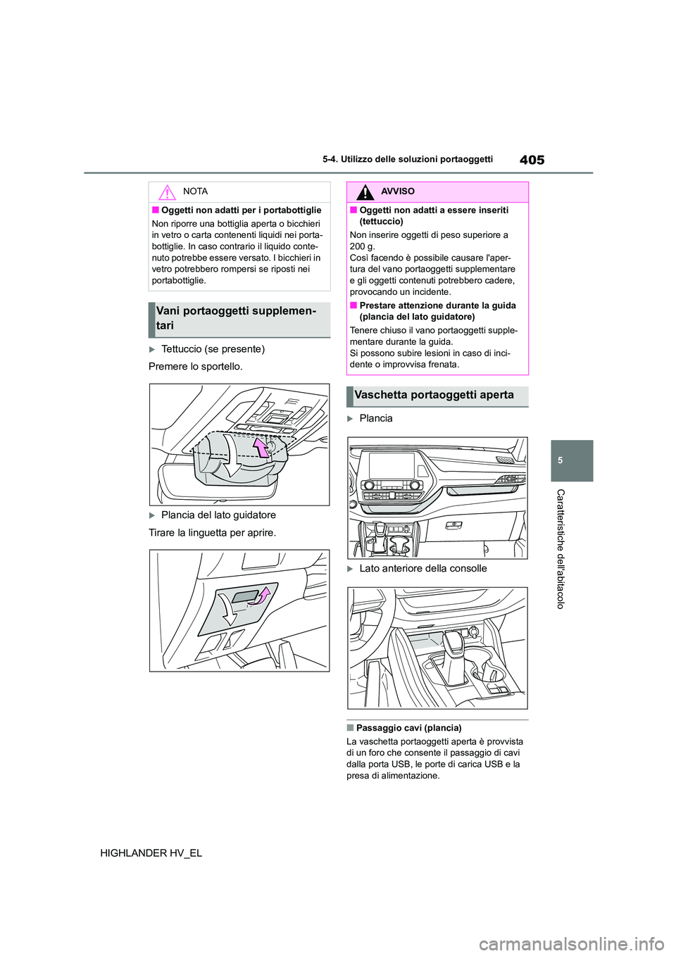 TOYOTA HIGHLANDER 2020  Manuale duso (in Italian) 405
5 
5-4. Utilizzo delle so luzioni portaoggetti
Caratteristiche dellabitacolo
HIGHLANDER HV_EL
Tettuccio (se presente) 
Premere lo sportello.
Plancia del lato guidatore
Tirare la linguetta p