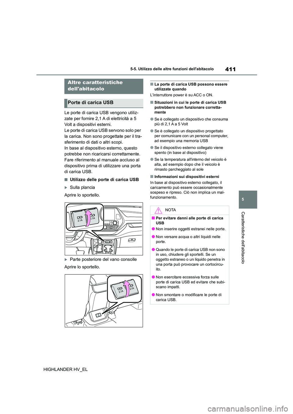 TOYOTA HIGHLANDER 2020  Manuale duso (in Italian) 411
5 
5-5. Utilizzo delle altre funzioni dellabitacolo
Caratteristiche dellabitacolo
HIGHLANDER HV_EL
5-5.Utilizzo delle altre funzioni dellabitacolo
Le porte di carica USB vengono utiliz- 
zate p