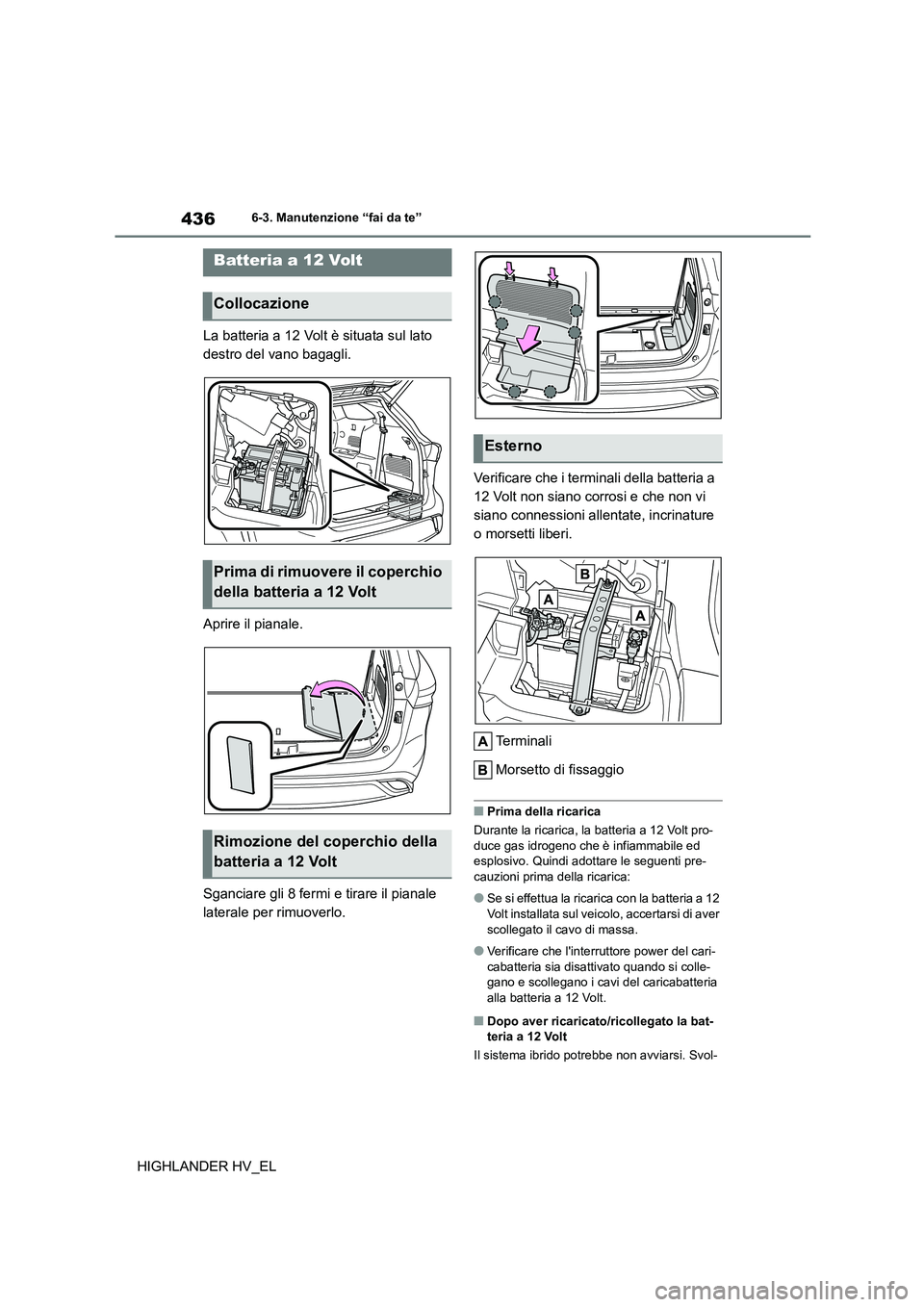 TOYOTA HIGHLANDER 2020  Manuale duso (in Italian) 4366-3. Manutenzione “fai da te”
HIGHLANDER HV_EL 
La batteria a 12 Volt è situata sul lato  
destro del vano bagagli. 
Aprire il pianale. 
Sganciare gli 8 fermi e tirare il pianale  
laterale pe