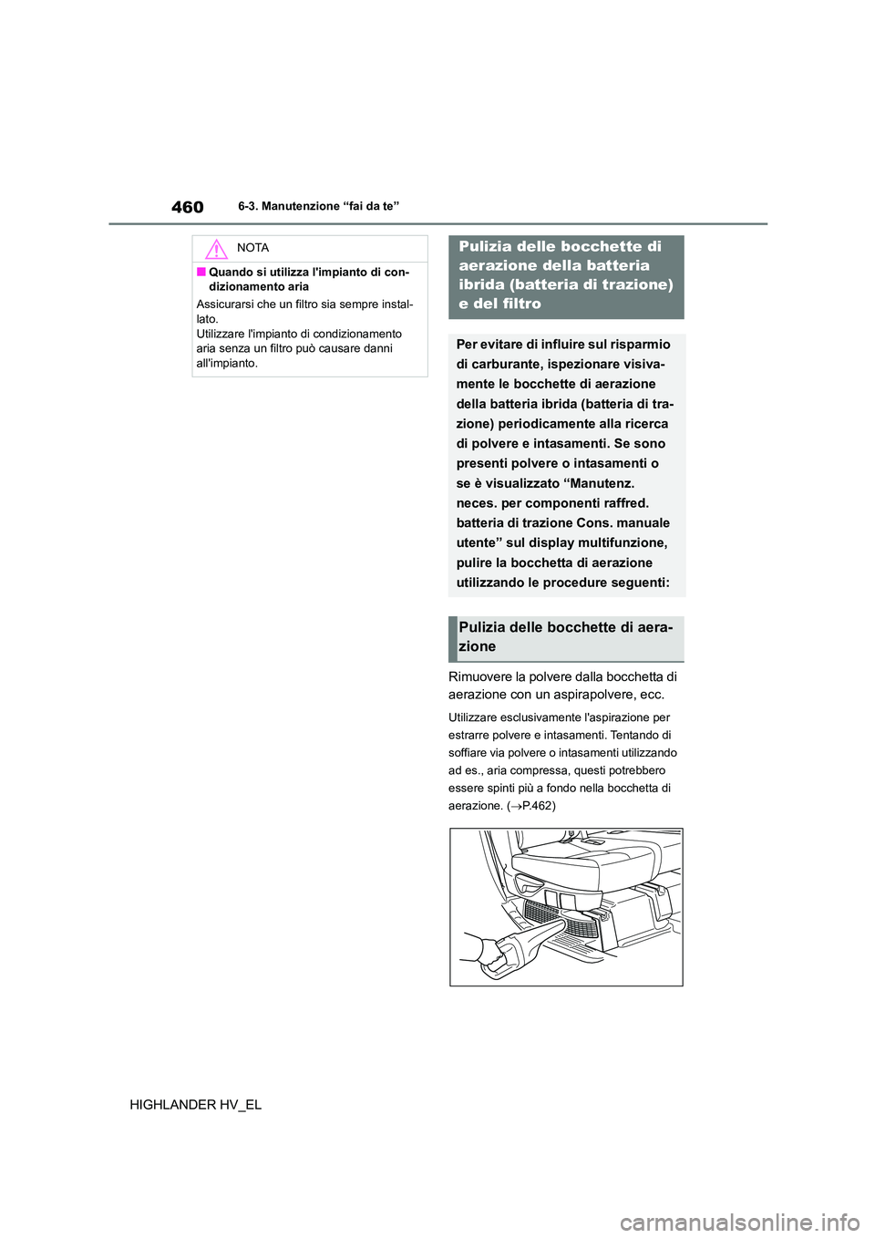 TOYOTA HIGHLANDER 2020  Manuale duso (in Italian) 4606-3. Manutenzione “fai da te”
HIGHLANDER HV_EL 
Rimuovere la polvere dalla bocchetta di  
aerazione con un aspirapolvere, ecc.
Utilizzare esclusivam ente laspirazione per  
estrarre polvere e 