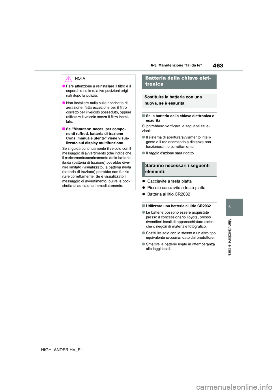 TOYOTA HIGHLANDER 2020 Manuale duso (in Italian) 463
6
6-3. Manutenzione “fai da te”
Manutenzione e cura
HIGHLANDER HV_EL
■Se la batteria della chiave elettronica è
esaurita
Si potrebbero verificare le seguenti situa-
zioni:
●Il sistem TOYOTA HIGHLANDER 2020 Manuale duso (in Italian) 463
6
6-3. Manutenzione “fai da te”
Manutenzione e cura
HIGHLANDER HV_EL
■Se la batteria della chiave elettronica è
esaurita
Si potrebbero verificare le seguenti situa-
zioni:
●Il sistem