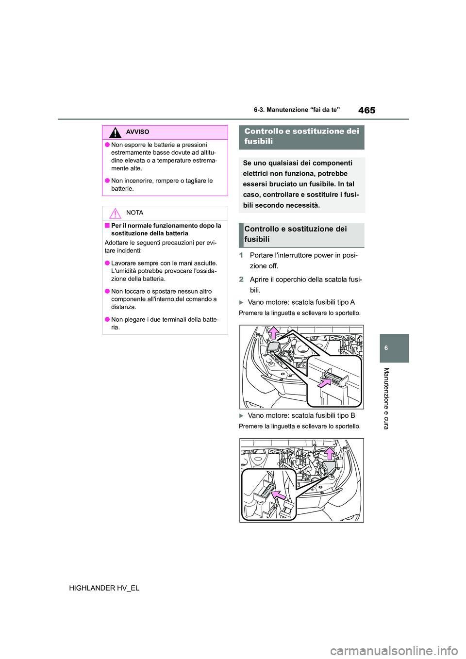 TOYOTA HIGHLANDER 2020 Manuale duso (in Italian) 465
6
6-3. Manutenzione “fai da te”
Manutenzione e cura
HIGHLANDER HV_EL
1 Portare linterruttore power in posi-
zione off.
2 Aprire il coperchio della scatola fusi-
bili.
Vano motore: sca TOYOTA HIGHLANDER 2020 Manuale duso (in Italian) 465
6
6-3. Manutenzione “fai da te”
Manutenzione e cura
HIGHLANDER HV_EL
1 Portare linterruttore power in posi-
zione off.
2 Aprire il coperchio della scatola fusi-
bili.
Vano motore: sca
