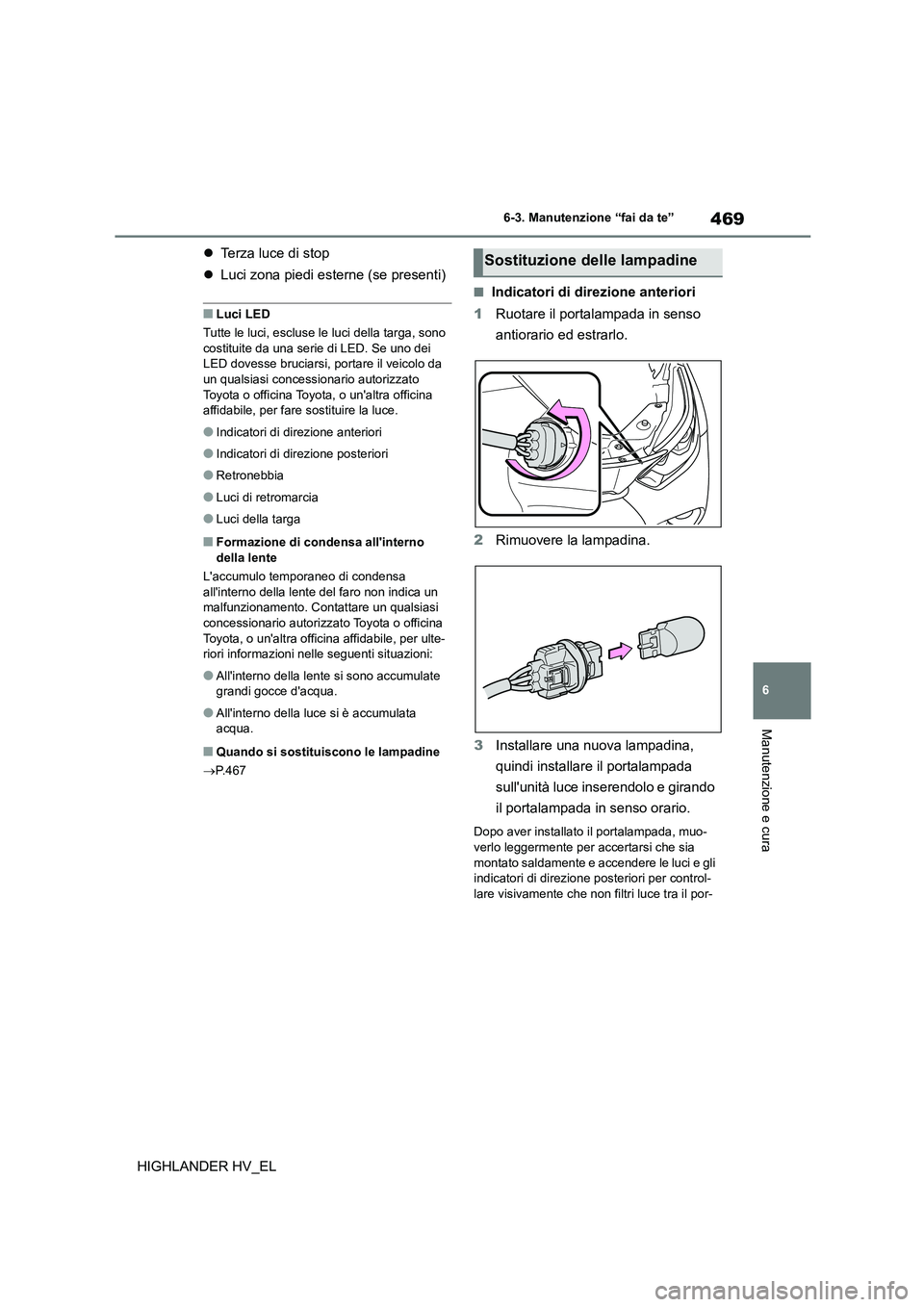 TOYOTA HIGHLANDER 2020 Manuale duso (in Italian) 469
6
6-3. Manutenzione “fai da te”
Manutenzione e cura
HIGHLANDER HV_EL
Terza luce di stop
Luci zona piedi esterne (se presenti)
■Luci LED
Tutte le luci, escluse le luci della targa TOYOTA HIGHLANDER 2020 Manuale duso (in Italian) 469
6
6-3. Manutenzione “fai da te”
Manutenzione e cura
HIGHLANDER HV_EL
Terza luce di stop
Luci zona piedi esterne (se presenti)
■Luci LED
Tutte le luci, escluse le luci della targa
