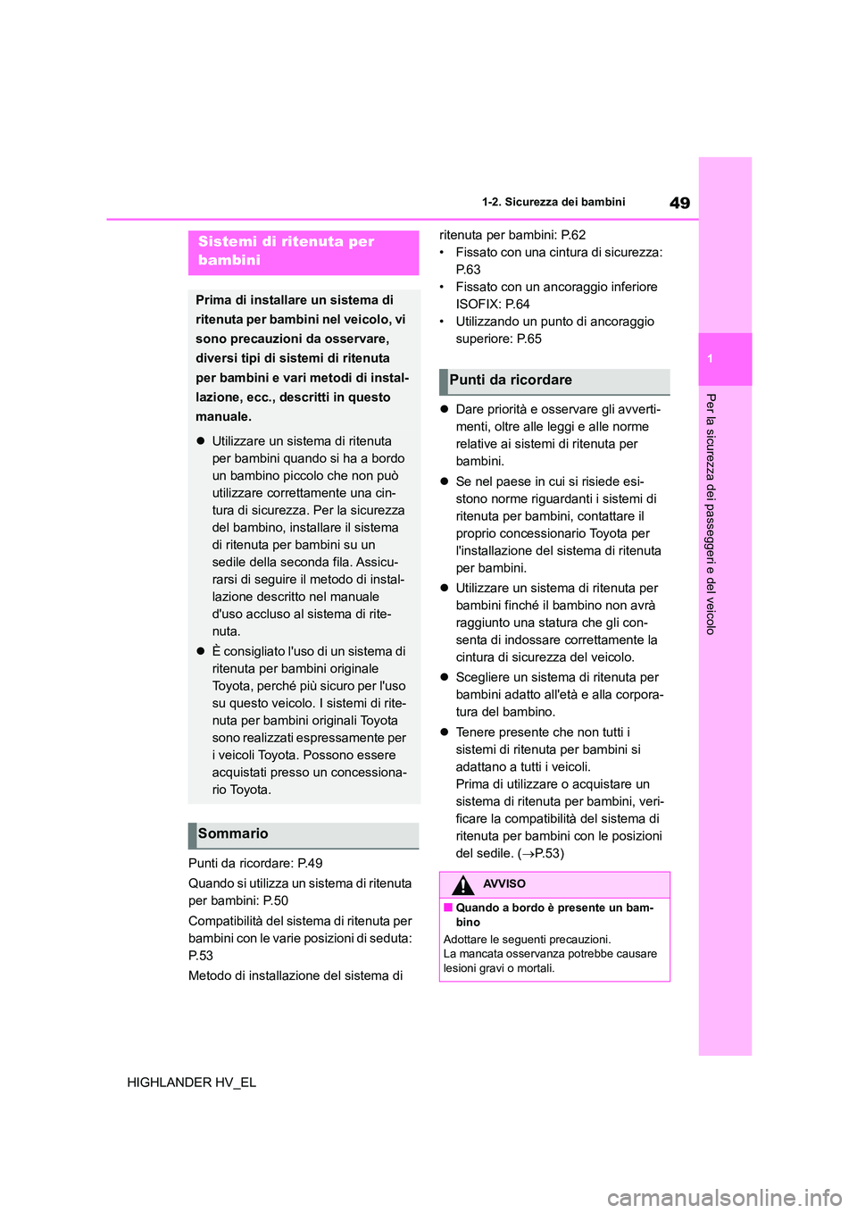 TOYOTA HIGHLANDER 2020  Manuale duso (in Italian) 49
1 
1-2. Sicurezza dei bambini
Per la sicurezza dei passeggeri e del veicolo
HIGHLANDER HV_EL 
Punti da ricordare: P.49 
Quando si utilizza un sistema di ritenuta  
per bambini: P.50 
Compatibilità