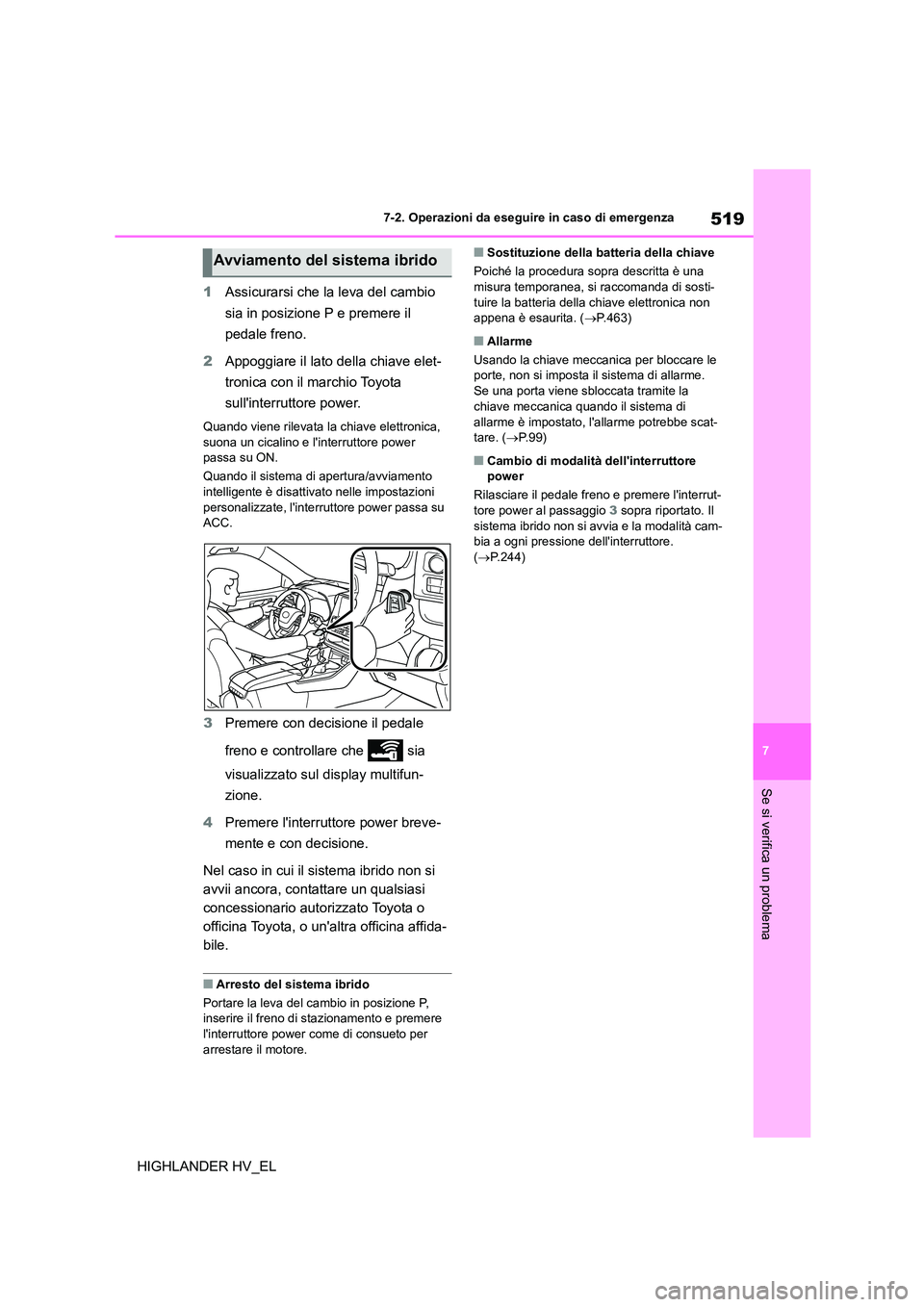 TOYOTA HIGHLANDER 2020 Manuale duso (in Italian) 519
7
7-2. Operazioni da eseguire in caso di emergenza
Se si verifica un problema
HIGHLANDER HV_EL
1 Assicurarsi che la leva del cambio
sia in posizione P e premere il
pedale freno.
2 Appoggiare TOYOTA HIGHLANDER 2020 Manuale duso (in Italian) 519
7
7-2. Operazioni da eseguire in caso di emergenza
Se si verifica un problema
HIGHLANDER HV_EL
1 Assicurarsi che la leva del cambio
sia in posizione P e premere il
pedale freno.
2 Appoggiare