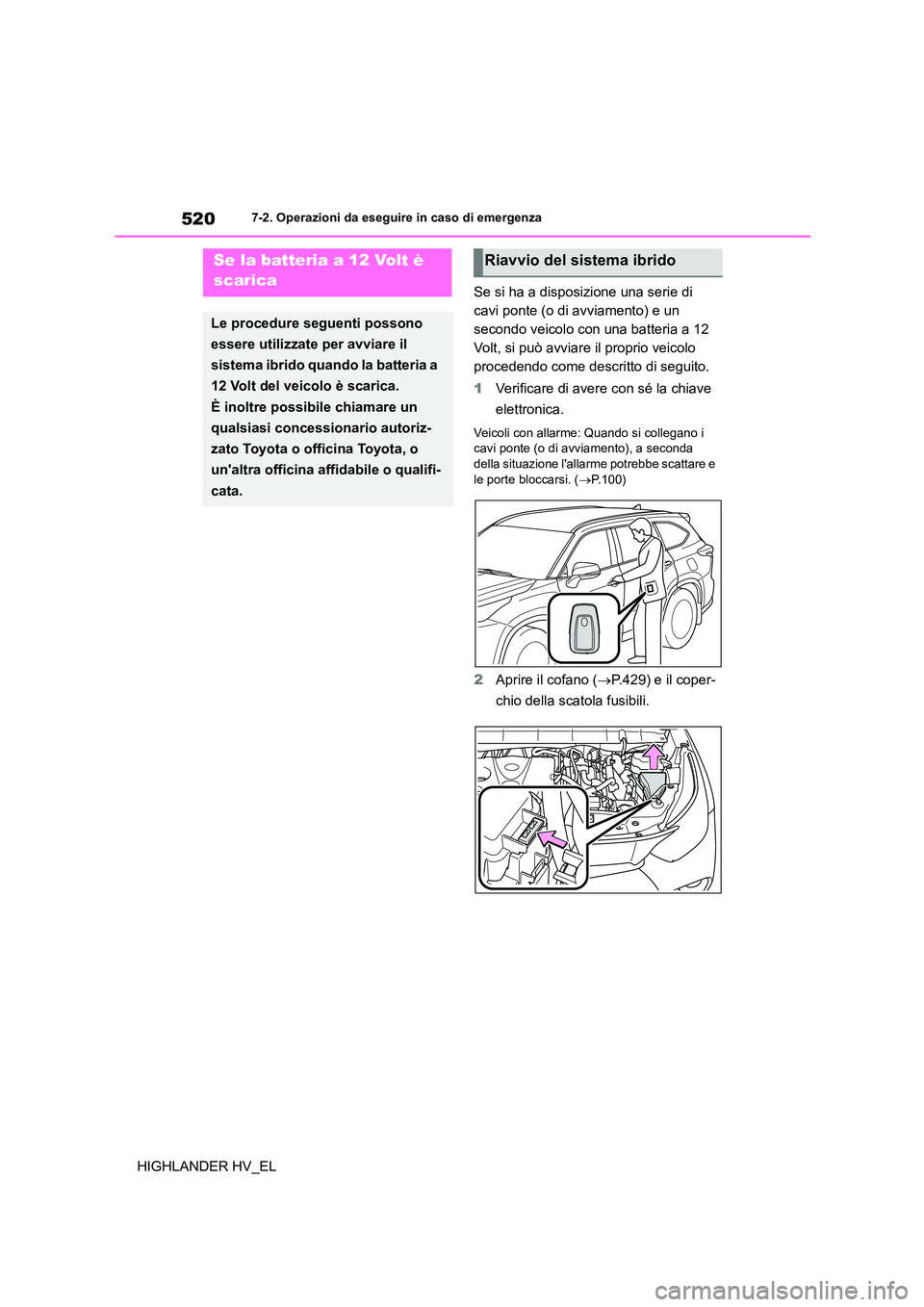 TOYOTA HIGHLANDER 2020 Manuale duso (in Italian) 5207-2. Operazioni da eseguire in caso di emergenza
HIGHLANDER HV_EL
Se si ha a disposizione una serie di
cavi ponte (o di avviamento) e un
secondo veicolo con una batteria a 12
Volt, si può avv TOYOTA HIGHLANDER 2020 Manuale duso (in Italian) 5207-2. Operazioni da eseguire in caso di emergenza
HIGHLANDER HV_EL
Se si ha a disposizione una serie di
cavi ponte (o di avviamento) e un
secondo veicolo con una batteria a 12
Volt, si può avv