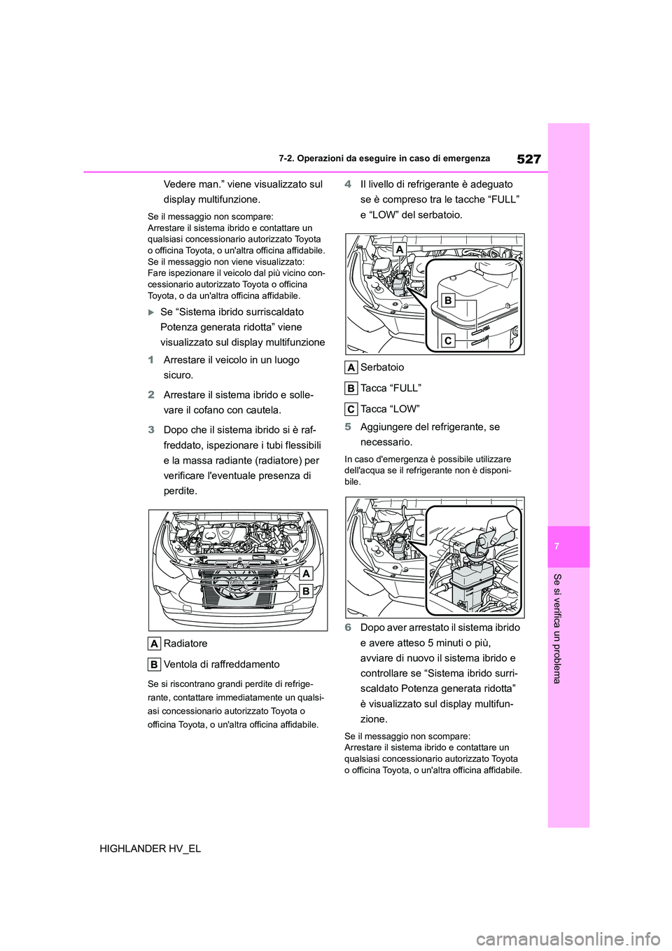 TOYOTA HIGHLANDER 2020  Manuale duso (in Italian) 527
7 
7-2. Operazioni da eseguire in caso di emergenza
Se si verifica un problema
HIGHLANDER HV_EL 
Vedere man.” viene visualizzato sul  
display multifunzione.
Se il messaggio non scompare: 
Arres