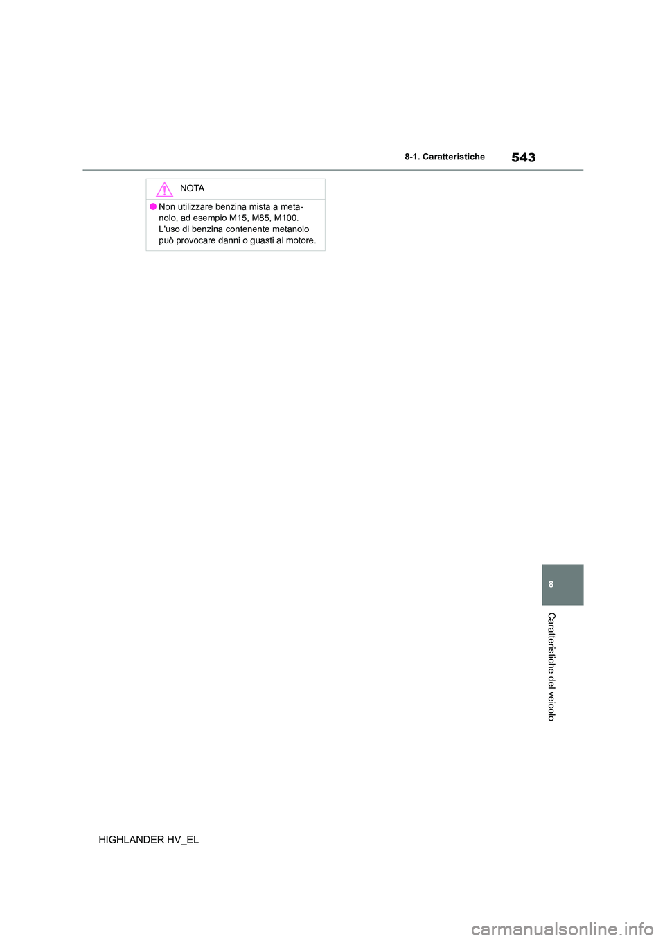 TOYOTA HIGHLANDER 2020 Manuale duso (in Italian) 543
8
8-1. Caratteristiche
Caratteristiche del veicolo
HIGHLANDER HV_EL
NOTA
●Non utilizzare benzina mista a meta-
nolo, ad esempio M15, M85, M100.
Luso di benzina contenente metanolo può provo TOYOTA HIGHLANDER 2020 Manuale duso (in Italian) 543
8
8-1. Caratteristiche
Caratteristiche del veicolo
HIGHLANDER HV_EL
NOTA
●Non utilizzare benzina mista a meta-
nolo, ad esempio M15, M85, M100.
Luso di benzina contenente metanolo può provo
