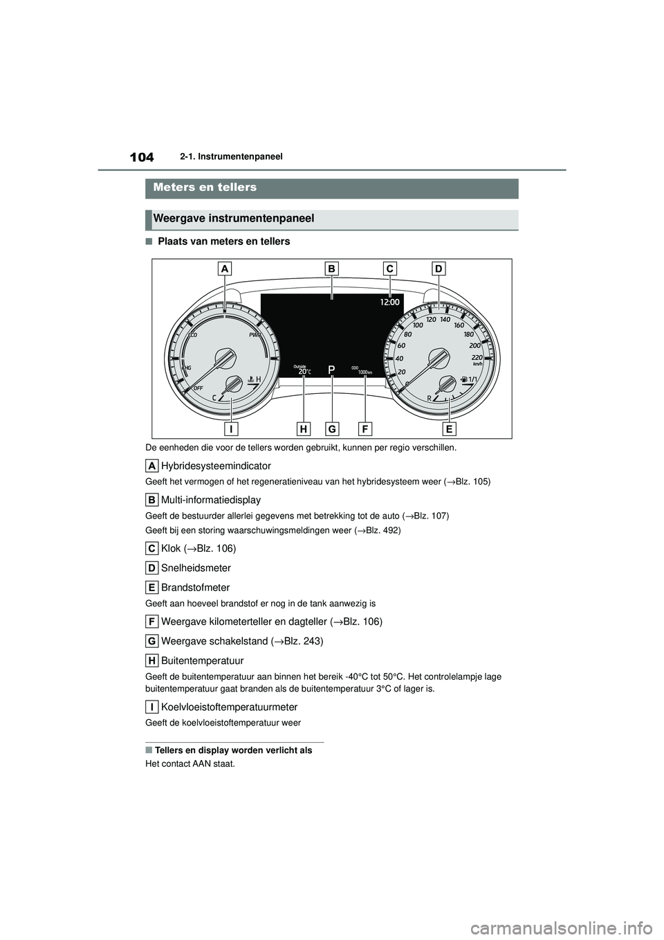 TOYOTA HIGHLANDER 2020 Instructieboekje (in Dutch) 1042-1. Instrumentenpaneel
HIGHLANDER HV_EE
■Plaats van meters en tellers
De eenheden die voor de tellers worden gebruikt, kunnen per regio verschillen.
Hybridesysteemindicator
Geeft het vermogen of TOYOTA HIGHLANDER 2020 Instructieboekje (in Dutch) 1042-1. Instrumentenpaneel
HIGHLANDER HV_EE
■Plaats van meters en tellers
De eenheden die voor de tellers worden gebruikt, kunnen per regio verschillen.
Hybridesysteemindicator
Geeft het vermogen of