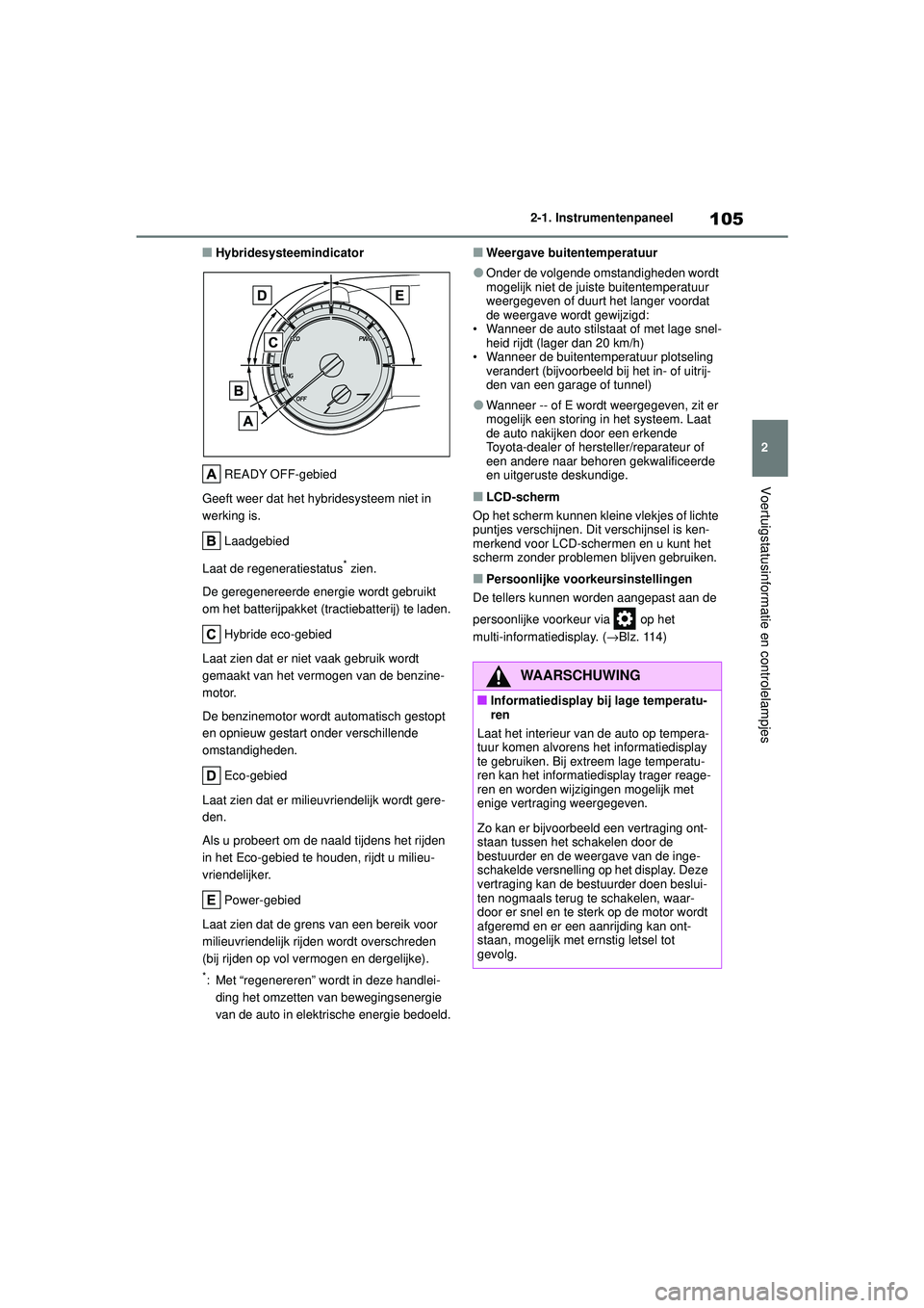 TOYOTA HIGHLANDER 2020 Instructieboekje (in Dutch) 105
2
2-1. Instrumentenpaneel
Voertuigstatusinformatie en controlelampjes
HIGHLANDER HV_EE
■Hybridesysteemindicator
READY OFF-gebied
Geeft weer dat het hybridesysteem niet in
werking is.
Laadgebied TOYOTA HIGHLANDER 2020 Instructieboekje (in Dutch) 105
2
2-1. Instrumentenpaneel
Voertuigstatusinformatie en controlelampjes
HIGHLANDER HV_EE
■Hybridesysteemindicator
READY OFF-gebied
Geeft weer dat het hybridesysteem niet in
werking is.
Laadgebied
