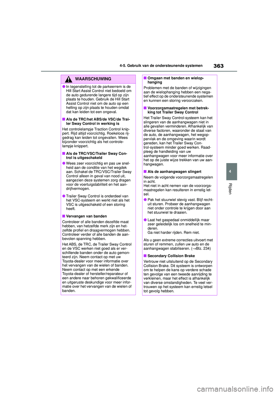 TOYOTA HIGHLANDER 2020 Instructieboekje (in Dutch) 363
4
4-5. Gebruik van de ondersteunende systemen
Rijden
HIGHLANDER HV_EE
WAARSCHUWING
●In tegenstelling tot de parkeerrem is de
Hill Start Assist Control niet bedoeld om
de auto gedurende langere TOYOTA HIGHLANDER 2020 Instructieboekje (in Dutch) 363
4
4-5. Gebruik van de ondersteunende systemen
Rijden
HIGHLANDER HV_EE
WAARSCHUWING
●In tegenstelling tot de parkeerrem is de
Hill Start Assist Control niet bedoeld om
de auto gedurende langere