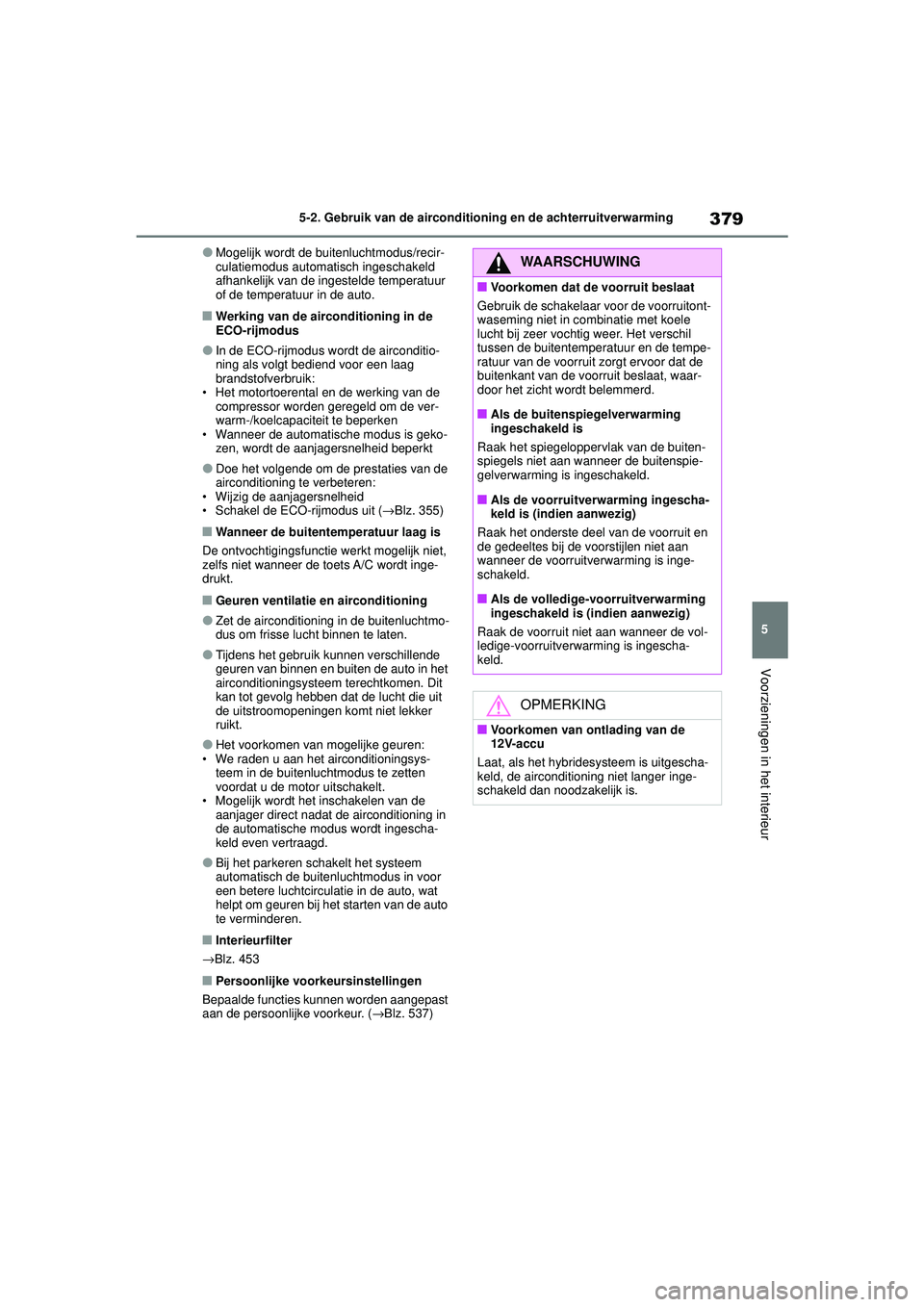 TOYOTA HIGHLANDER 2020 Instructieboekje (in Dutch) 379
5
5-2. Gebruik van de airconditioning en de achterruitverwarming
Voorzieningen in het interieur
HIGHLANDER HV_EE
●Mogelijk wordt de buitenluchtmodus/recir-
culatiemodus automatisch ingeschakeld TOYOTA HIGHLANDER 2020 Instructieboekje (in Dutch) 379
5
5-2. Gebruik van de airconditioning en de achterruitverwarming
Voorzieningen in het interieur
HIGHLANDER HV_EE
●Mogelijk wordt de buitenluchtmodus/recir-
culatiemodus automatisch ingeschakeld