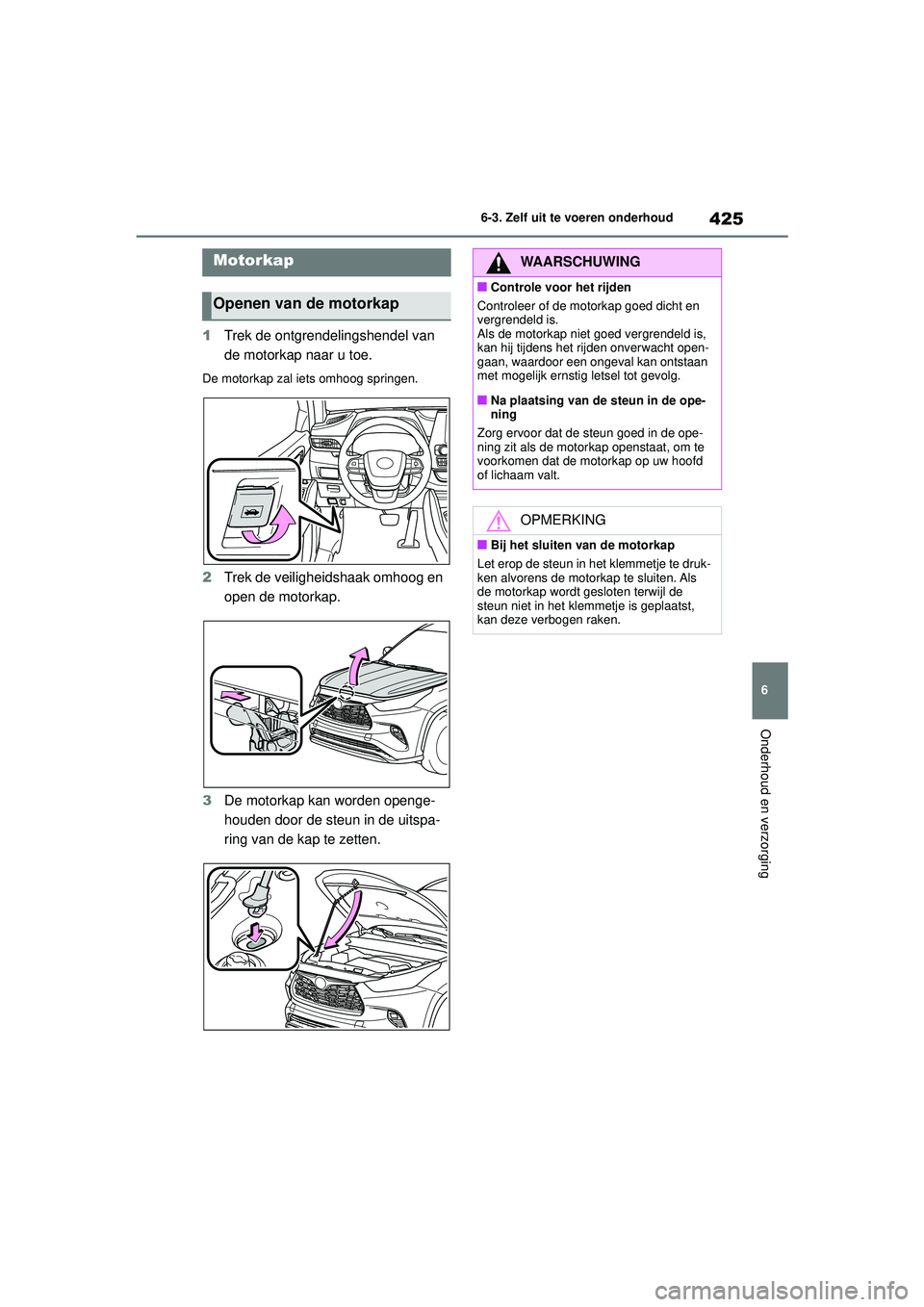 TOYOTA HIGHLANDER 2020 Instructieboekje (in Dutch) 425
6
6-3. Zelf uit te voeren onderhoud
Onderhoud en verzorging
HIGHLANDER HV_EE
1
Trek de ontgrendelingshendel van
de motorkap naar u toe.
De motorkap zal iets omhoog springen.
2Trek de veiligheidsh TOYOTA HIGHLANDER 2020 Instructieboekje (in Dutch) 425
6
6-3. Zelf uit te voeren onderhoud
Onderhoud en verzorging
HIGHLANDER HV_EE
1
Trek de ontgrendelingshendel van
de motorkap naar u toe.
De motorkap zal iets omhoog springen.
2Trek de veiligheidsh