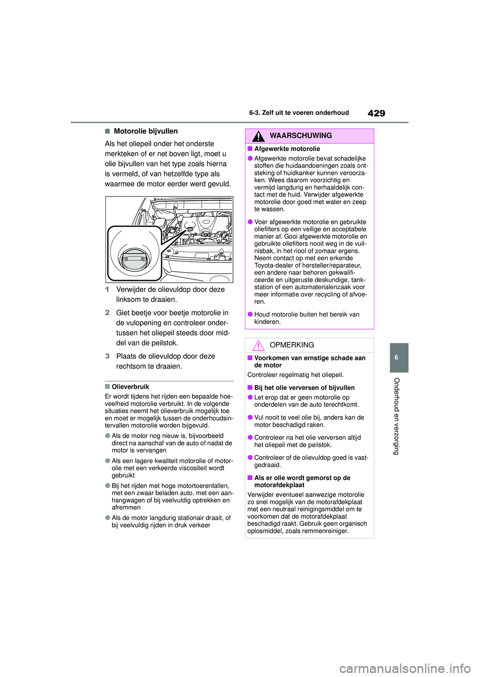 TOYOTA HIGHLANDER 2020 Instructieboekje (in Dutch) 429
6
6-3. Zelf uit te voeren onderhoud
Onderhoud en verzorging
HIGHLANDER HV_EE
■Motorolie bijvullen
Als het oliepeil onder het onderste
merkteken of er net boven ligt, moet u
olie bijvullen van TOYOTA HIGHLANDER 2020 Instructieboekje (in Dutch) 429
6
6-3. Zelf uit te voeren onderhoud
Onderhoud en verzorging
HIGHLANDER HV_EE
■Motorolie bijvullen
Als het oliepeil onder het onderste
merkteken of er net boven ligt, moet u
olie bijvullen van