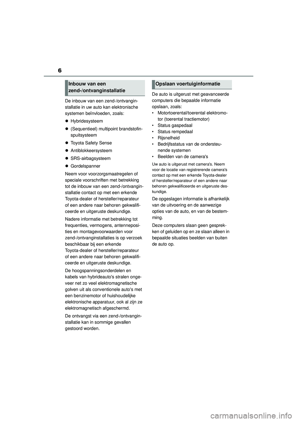 TOYOTA HIGHLANDER 2020  Instructieboekje (in Dutch) 6
HIGHLANDER HV_EE
De inbouw van een zend-/ontvangin-
stallatie in uw auto kan elektronische 
systemen beïnvloeden, zoals:
 Hybridesysteem
 (Sequentieel) multipoint brandstofin-
spuitsysteem
�