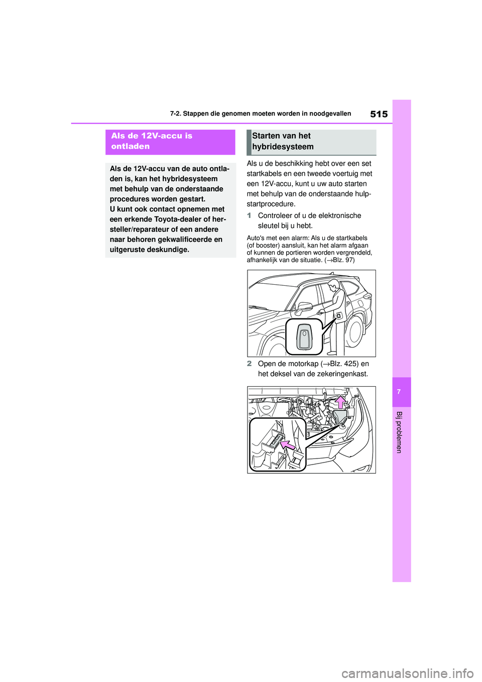TOYOTA HIGHLANDER 2020 Instructieboekje (in Dutch) 515
7
7-2. Stappen die genomen moeten worden in noodgevallen
Bij problemen
HIGHLANDER HV_EE
Als u de beschikking hebt over een set
startkabels en een tweede voertuig met
een 12V-accu, kunt u uw auto TOYOTA HIGHLANDER 2020 Instructieboekje (in Dutch) 515
7
7-2. Stappen die genomen moeten worden in noodgevallen
Bij problemen
HIGHLANDER HV_EE
Als u de beschikking hebt over een set
startkabels en een tweede voertuig met
een 12V-accu, kunt u uw auto