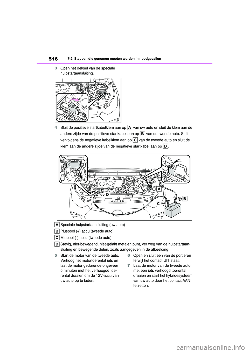 TOYOTA HIGHLANDER 2020 Instructieboekje (in Dutch) 5167-2. Stappen die genomen moeten worden in noodgevallen
HIGHLANDER HV_EE
3 Open het deksel van de speciale
hulpstartaansluiting.
4 Sluit de positieve startkabelklem aan op van uw auto en sluit de TOYOTA HIGHLANDER 2020 Instructieboekje (in Dutch) 5167-2. Stappen die genomen moeten worden in noodgevallen
HIGHLANDER HV_EE
3 Open het deksel van de speciale
hulpstartaansluiting.
4 Sluit de positieve startkabelklem aan op van uw auto en sluit de