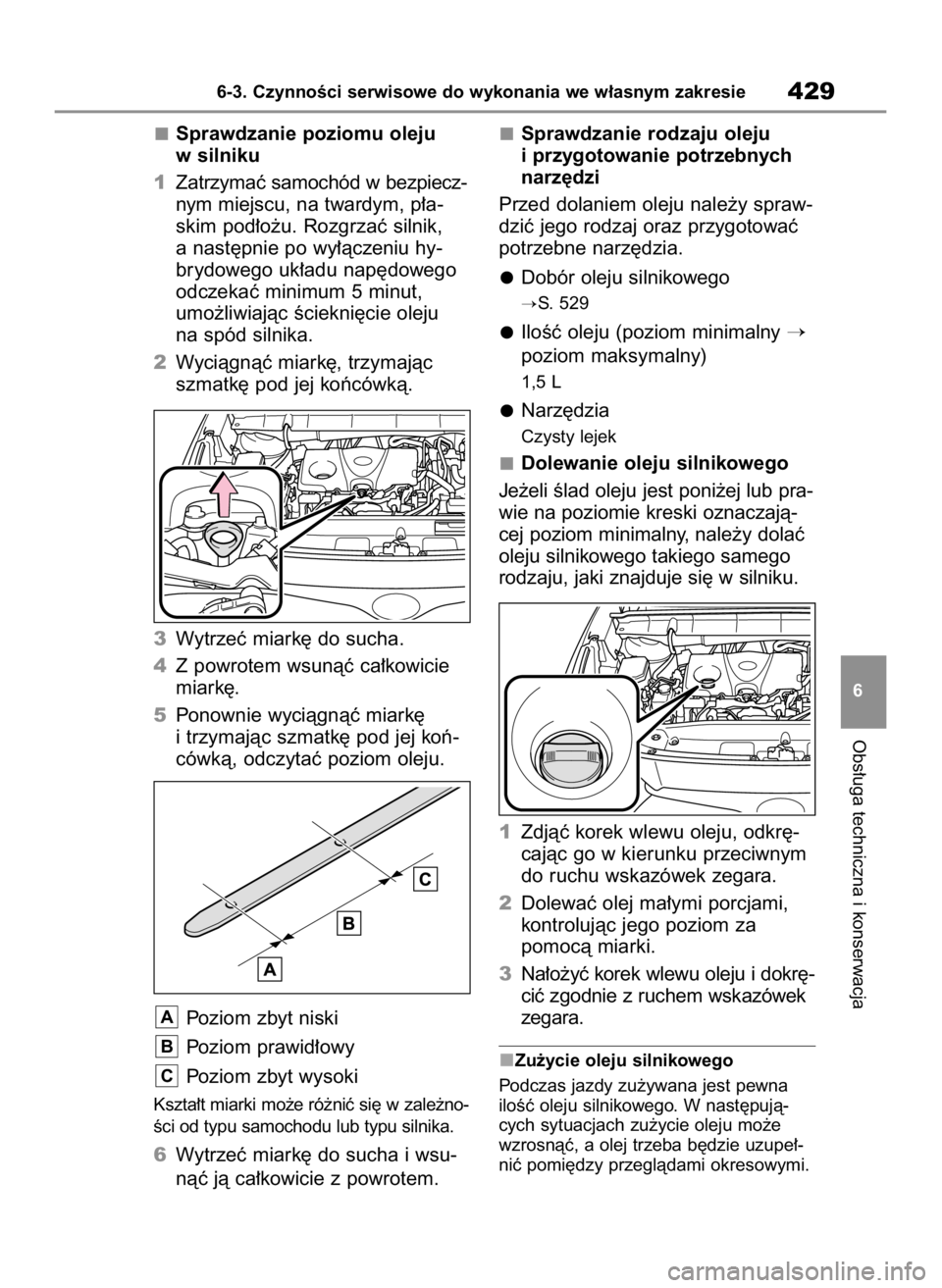 TOYOTA HIGHLANDER 2020  Instrukcja obsługi (in Polish) Sprawdzanie poziomu oleju
w silniku
1Zatrzymaç samochód w bezpiecz-
nym miejscu, na twardym, p∏a-
skim pod∏o˝u. Rozgrzaç silnik,
a nast´pnie po wy∏àczeniu hy-
brydowego uk∏adu nap´doweg