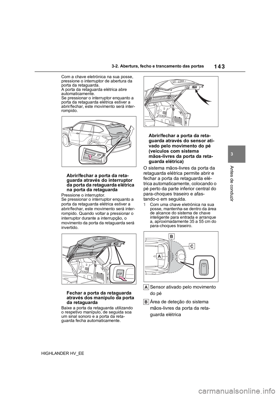 TOYOTA HIGHLANDER 2020 Manual de utilização (in Portuguese) 143
3 3-2. Abertura, fecho e trancamento das portas
Antes de conduzir
HIGHLANDER HV_EECom a chave eletrónica na sua posse,
pressione o interruptor de abertura da
porta da retaguarda.
A porta da ret TOYOTA HIGHLANDER 2020 Manual de utilização (in Portuguese) 143
3 3-2. Abertura, fecho e trancamento das portas
Antes de conduzir
HIGHLANDER HV_EECom a chave eletrónica na sua posse,
pressione o interruptor de abertura da
porta da retaguarda.
A porta da ret