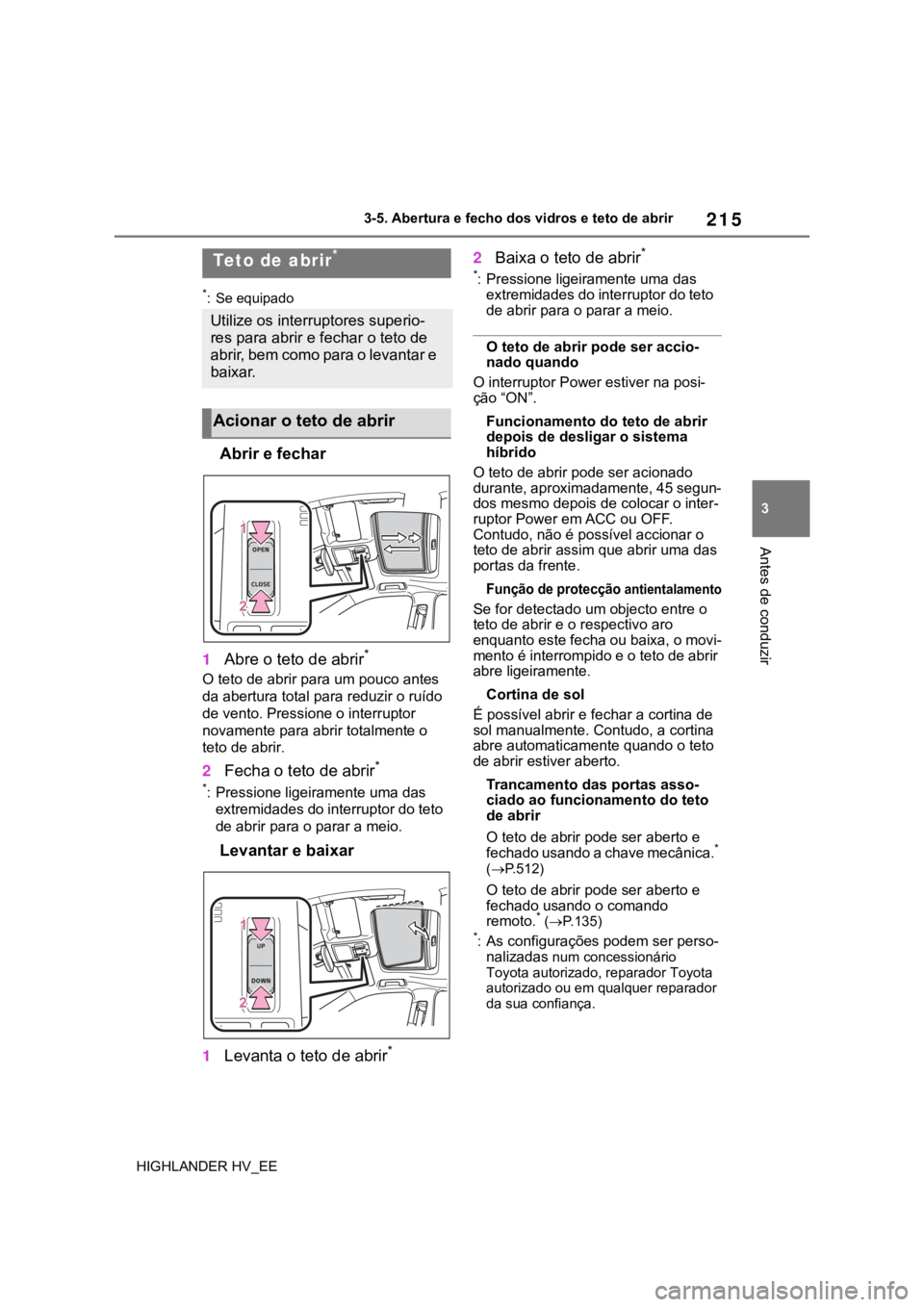 TOYOTA HIGHLANDER 2020  Manual de utilização (in Portuguese) 215
3 3-5. Abertura e fecho dos vidros e teto de abrir
Antes de conduzir
HIGHLANDER HV_EE
*: Se equipado
Abrir e fechar
1Abre o teto de abrir*
O teto de abrir para um pouco antes 
da abertura total pa