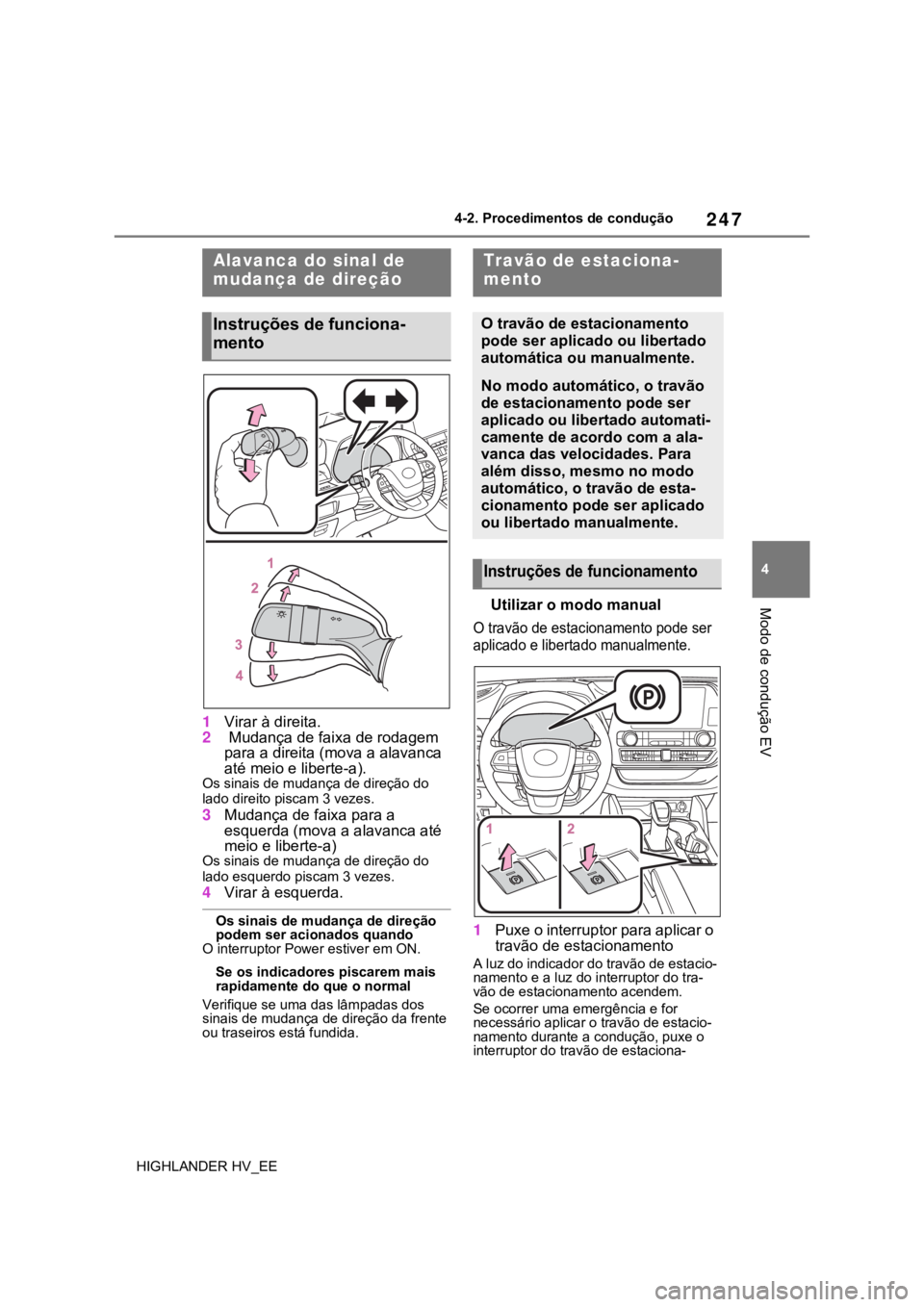 TOYOTA HIGHLANDER 2020  Manual de utilização (in Portuguese) 247
4 4-2. Procedimentos de condução
Modo de condução EV
HIGHLANDER HV_EE
1Virar à direita.
2 Mudança de faixa de rodagem 
para a direita (mova a alavanca 
até meio e liberte-a).
Os sinais de m