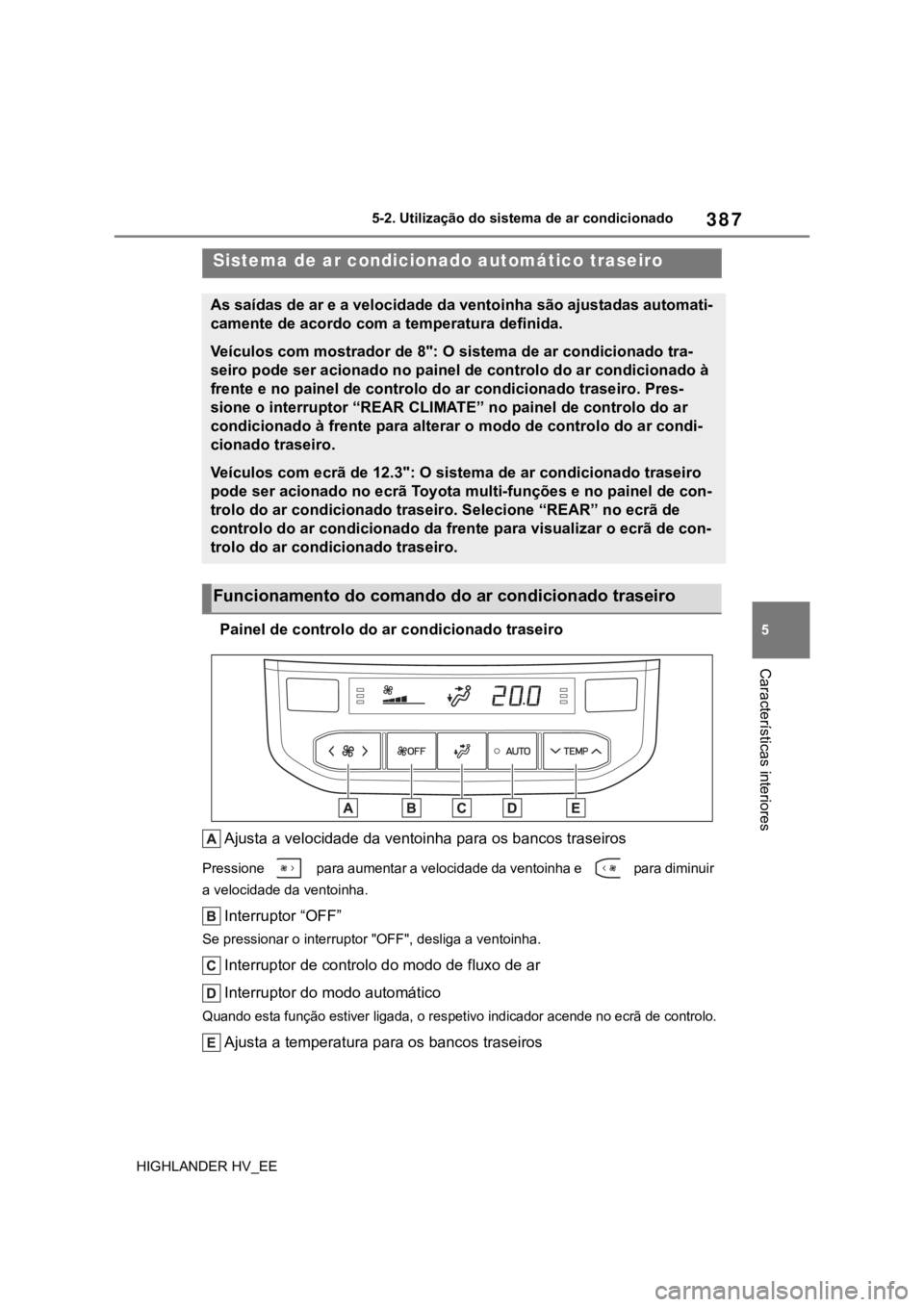 TOYOTA HIGHLANDER 2020 Manual de utilização (in Portuguese) 387
5 5-2. Utilização do sistema de ar condicionado
Características interiores
HIGHLANDER HV_EE
Painel de controlo do ar condicionado traseiro
Ajusta a velocidade da ventoinha para os bancos trasei TOYOTA HIGHLANDER 2020 Manual de utilização (in Portuguese) 387
5 5-2. Utilização do sistema de ar condicionado
Características interiores
HIGHLANDER HV_EE
Painel de controlo do ar condicionado traseiro
Ajusta a velocidade da ventoinha para os bancos trasei
