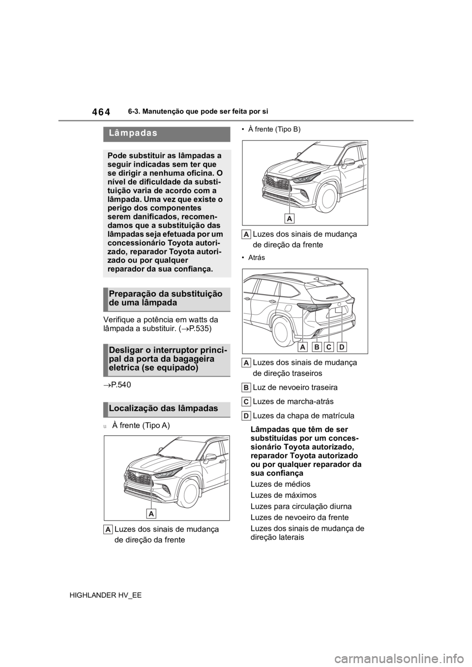 TOYOTA HIGHLANDER 2020 Manual de utilização (in Portuguese) 4646-3. Manutenção que pode ser feita por si
HIGHLANDER HV_EE
Verifique a potência em watts da
lâmpada a substituir. (P.535)
P. 5 4 0
uÀ frente (Tipo A)
Luzes dos sinais de mudança
de di TOYOTA HIGHLANDER 2020 Manual de utilização (in Portuguese) 4646-3. Manutenção que pode ser feita por si
HIGHLANDER HV_EE
Verifique a potência em watts da
lâmpada a substituir. (P.535)
P. 5 4 0
uÀ frente (Tipo A)
Luzes dos sinais de mudança
de di