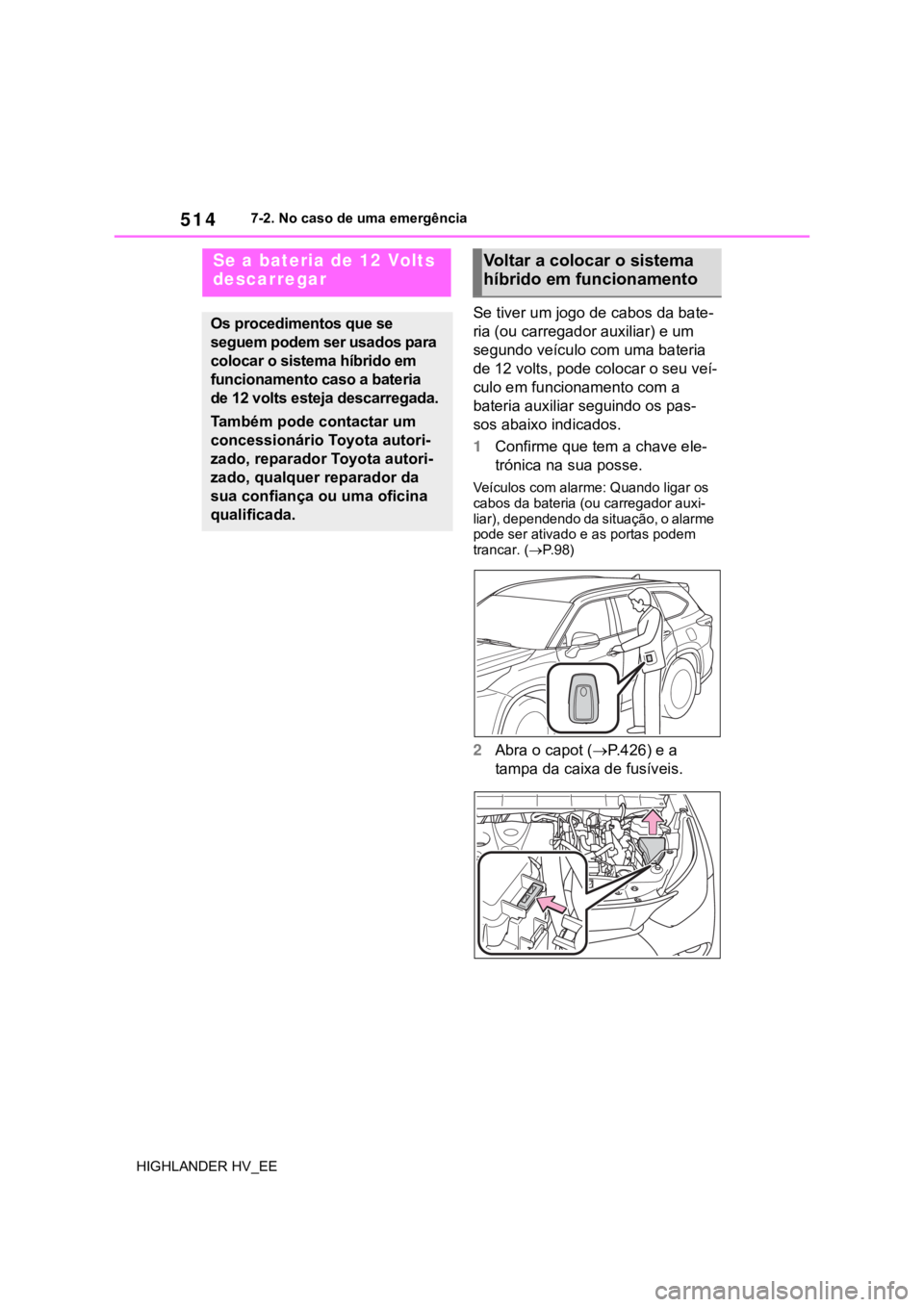 TOYOTA HIGHLANDER 2020  Manual de utilização (in Portuguese) 5147-2. No caso de uma emergência
HIGHLANDER HV_EE
Se tiver um jogo de cabos da bate-
ria (ou carregador auxiliar) e um 
segundo veículo com uma bateria 
de 12 volts, pode colocar o seu veí-
culo e