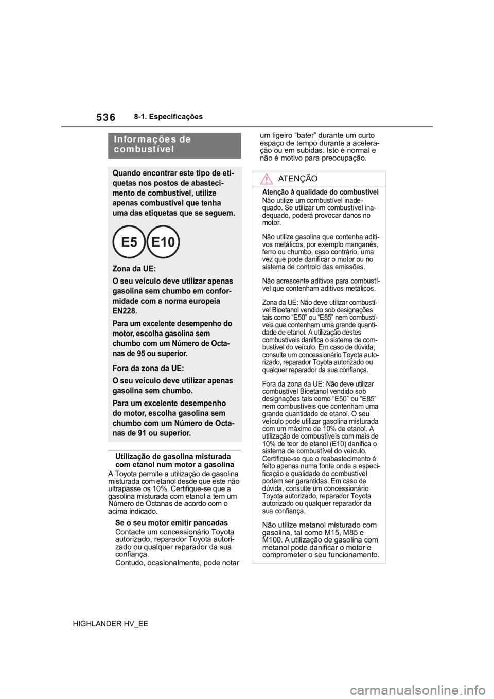 TOYOTA HIGHLANDER 2020 Manual de utilização (in Portuguese) 5368-1. Especificações
HIGHLANDER HV_EE
Utilização de gasolina misturada
com etanol num motor a gasolina
A Toyota permite a utilização de gasolina
misturada com etanol desde que este não
ult TOYOTA HIGHLANDER 2020 Manual de utilização (in Portuguese) 5368-1. Especificações
HIGHLANDER HV_EE
Utilização de gasolina misturada
com etanol num motor a gasolina
A Toyota permite a utilização de gasolina
misturada com etanol desde que este não
ult