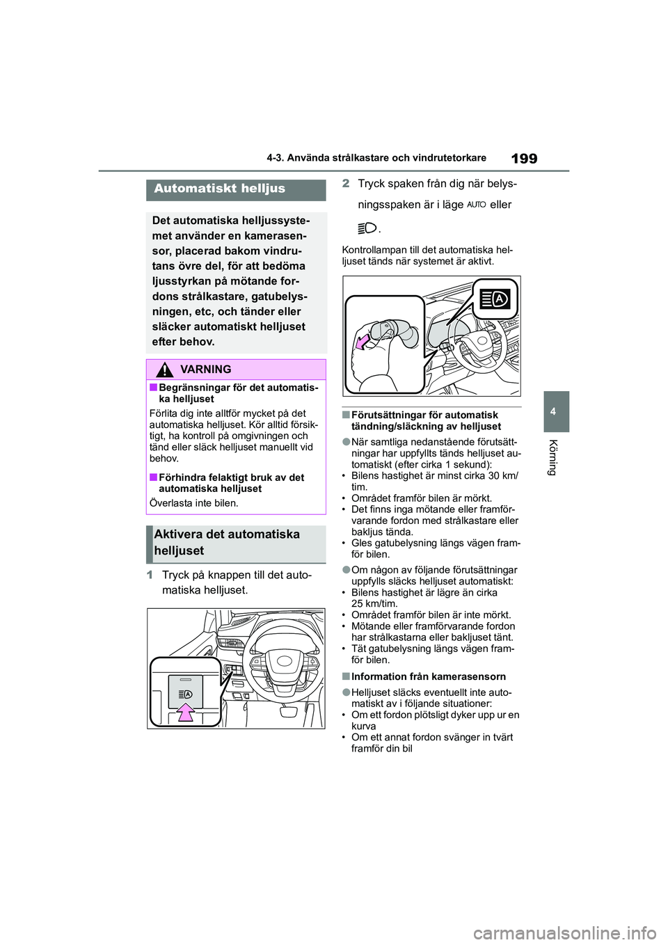 TOYOTA HIGHLANDER 2020  Bruksanvisningar (in Swedish) 199
4
4-3. Använda strålkastare och vindrutetorkare
Körning
HIGHLANDER HV_EE_OM48G42SE
1
Tryck på knappen till det auto-
matiska helljuset. 2
Tryck spaken från dig när belys-
ningsspaken är i l