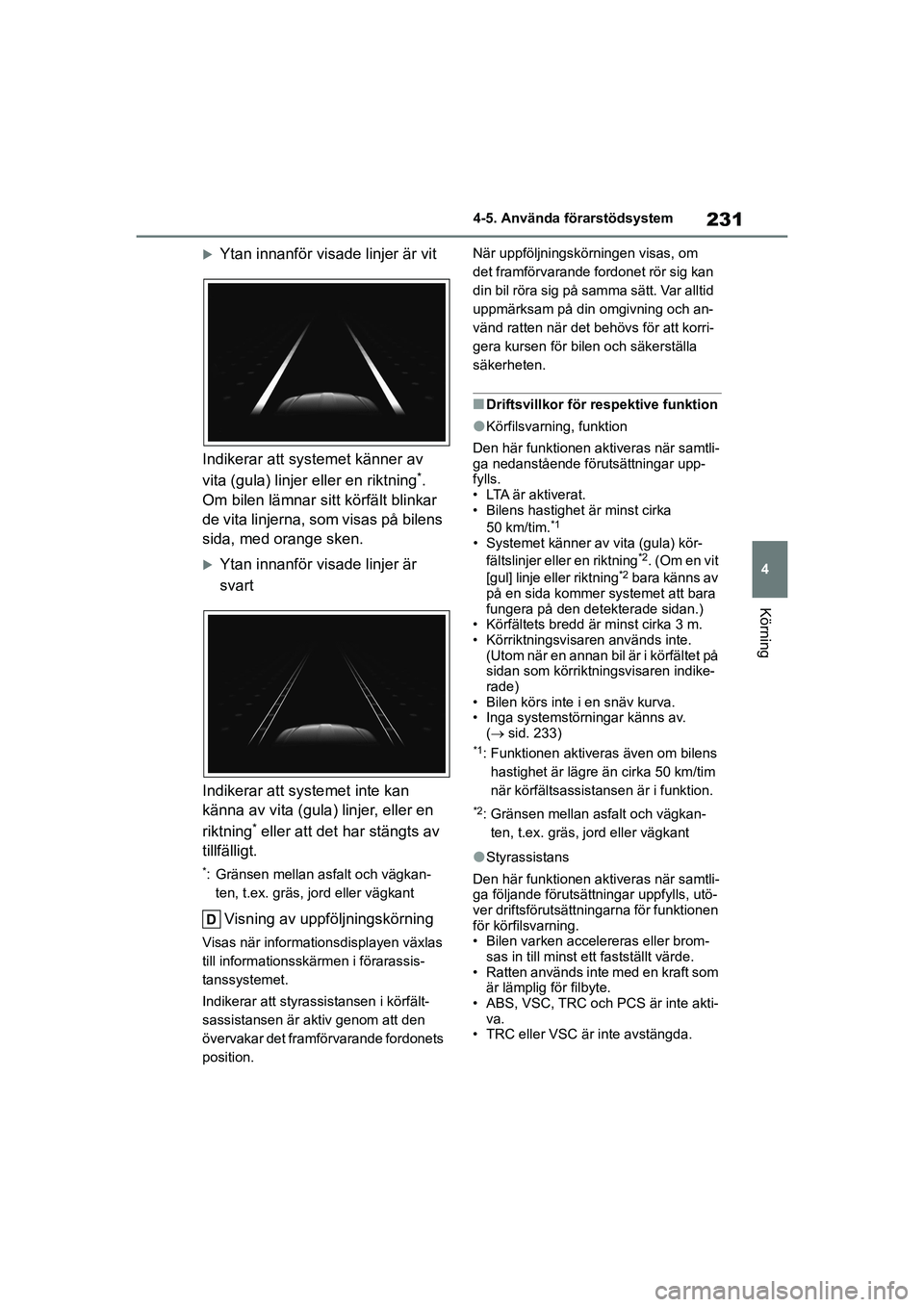 TOYOTA HIGHLANDER 2020  Bruksanvisningar (in Swedish) 231
4
4-5. Använda förarstödsystem
Körning
HIGHLANDER HV_EE_OM48G42SE
Ytan innanför visade linjer är vit
Indikerar att systemet känner av 
vita (gula) linjer eller en riktning
*. 
Om bilen l