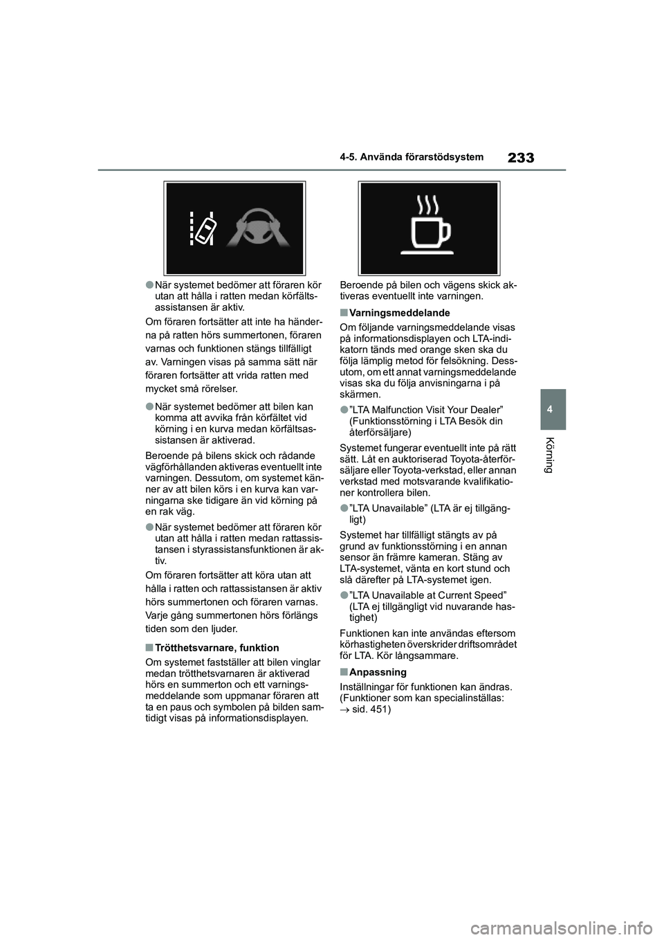 TOYOTA HIGHLANDER 2020  Bruksanvisningar (in Swedish) 233
4
4-5. Använda förarstödsystem
Körning
HIGHLANDER HV_EE_OM48G42SE
lNär systemet bedömer att föraren kör 
utan att hålla i ratten medan körfälts-
assistansen är aktiv.
Om föraren forts