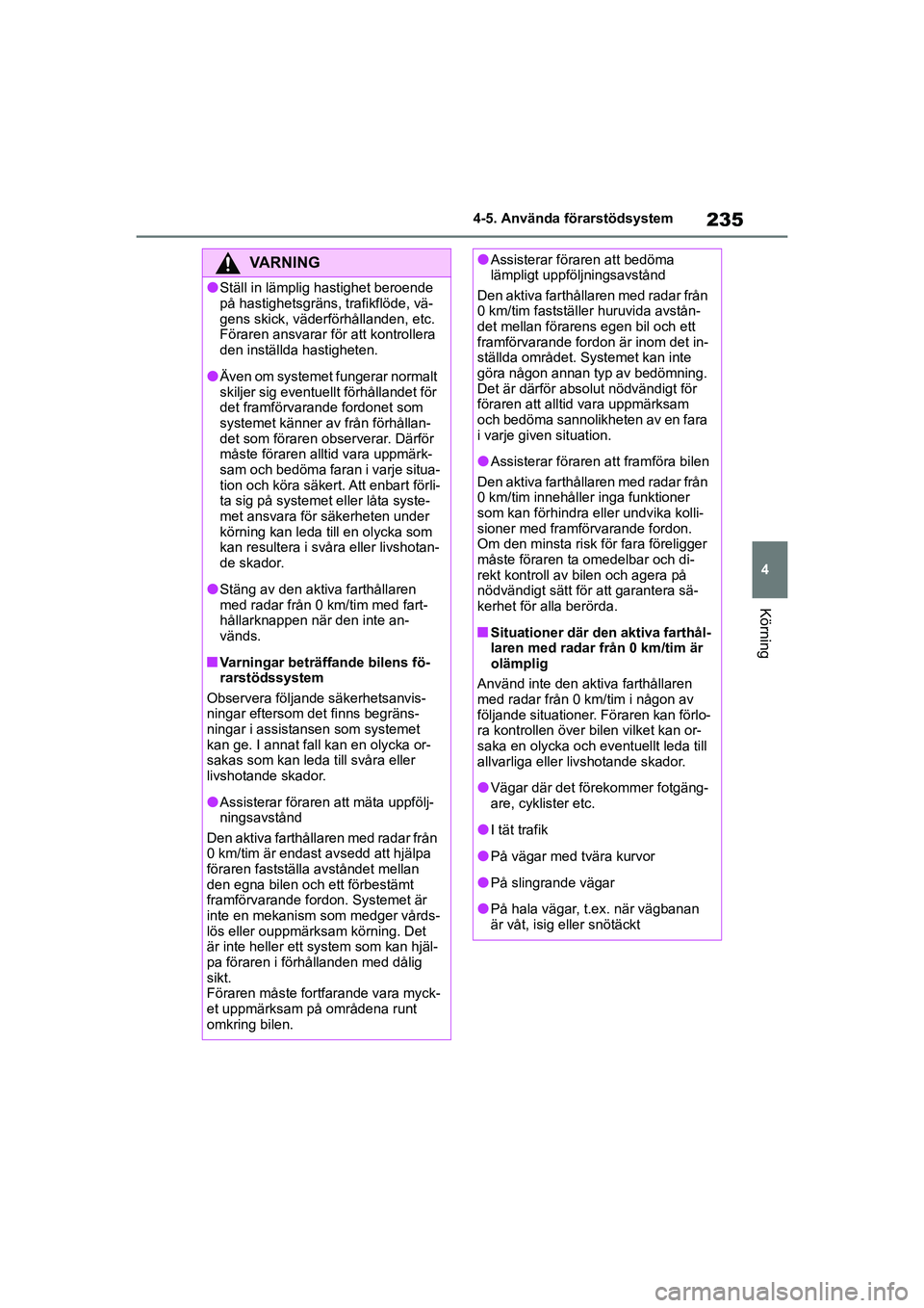 TOYOTA HIGHLANDER 2020  Bruksanvisningar (in Swedish) 235
4
4-5. Använda förarstödsystem
Körning
HIGHLANDER HV_EE_OM48G42SE
VARNING
lStäll in lämplig hastighet beroende 
på hastighetsgräns, trafikflöde, vä-
gens skick, väderförhållanden, etc