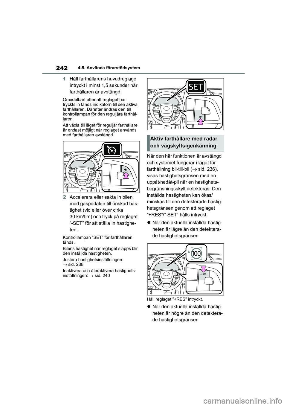 TOYOTA HIGHLANDER 2020  Bruksanvisningar (in Swedish) 2424-5. Använda förarstödsystem
HIGHLANDER HV_EE_OM48G42SE
1 Håll farthållarens  huvudreglage 
intryckt i minst 1,5 sekunder när 
farthållaren är avstängd.
Omedelbart efter att reglaget har 
