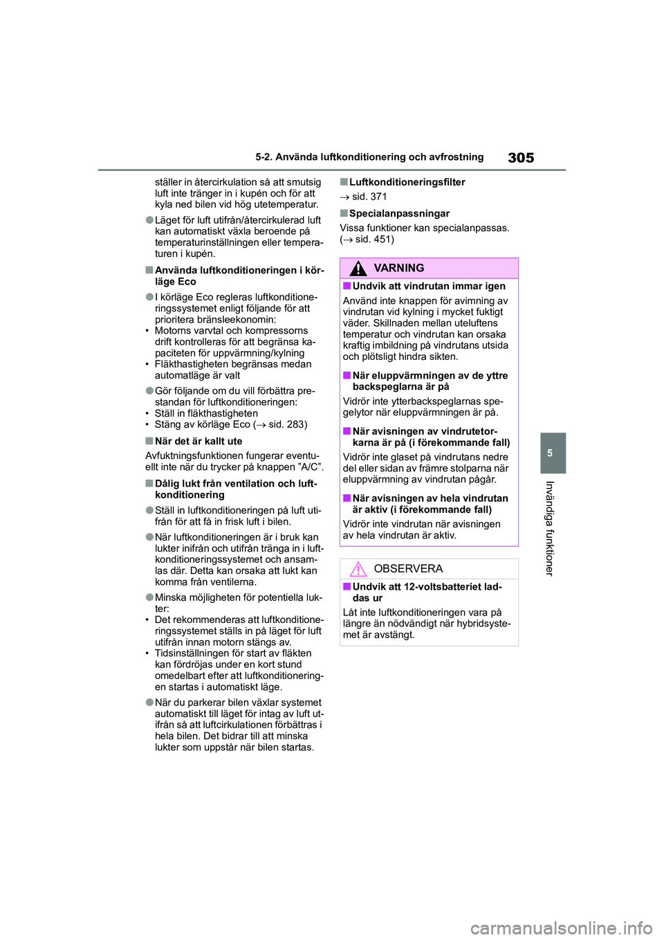 TOYOTA HIGHLANDER 2020  Bruksanvisningar (in Swedish) 305
5
5-2. Använda luftkonditi
onering och avfrostning
Invändiga funktioner
HIGHLANDER HV_EE_OM48G42SEställer in återcirkulation så att smutsig 
luft inte tränger in i kupén och för att 
kyla 