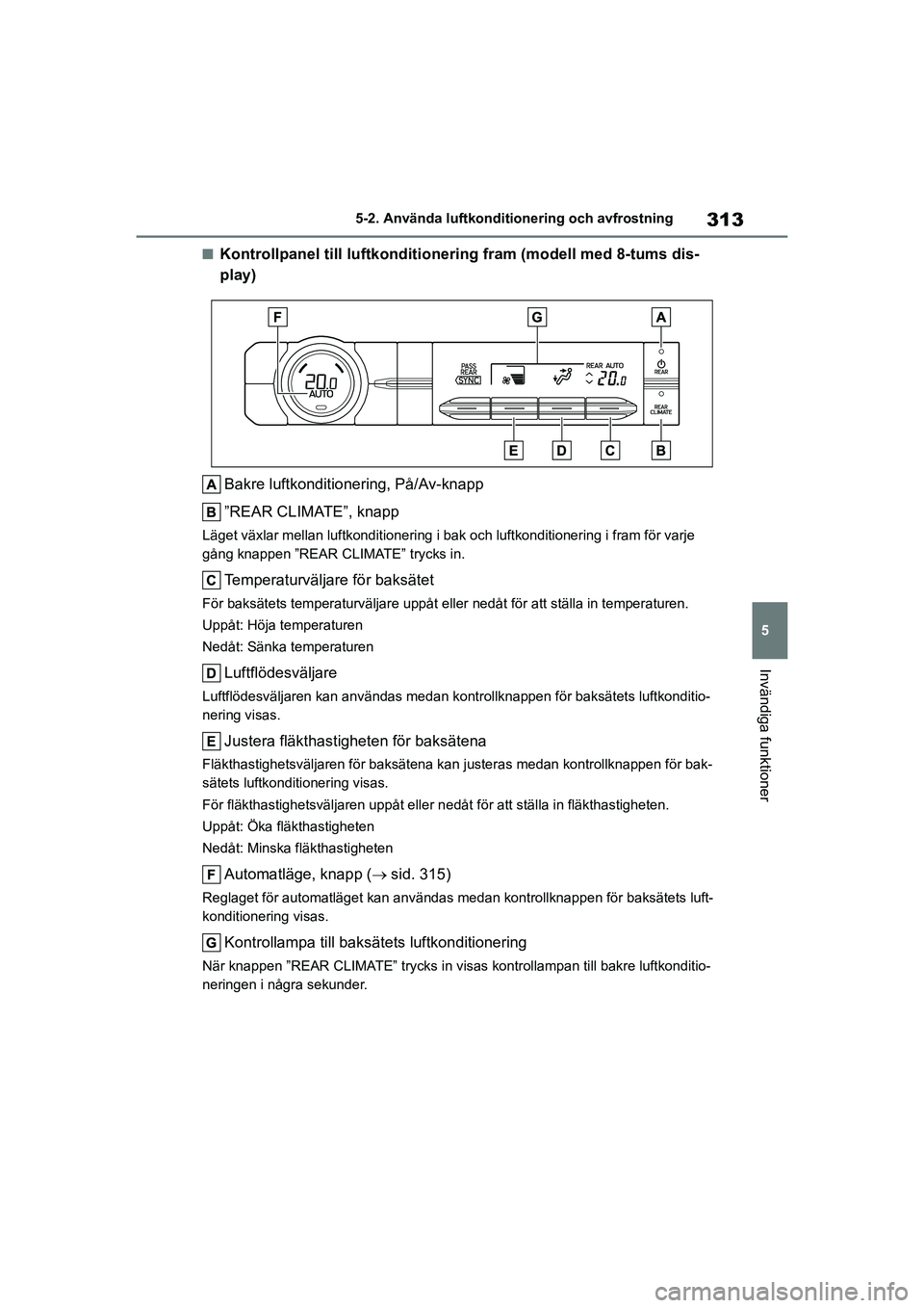 TOYOTA HIGHLANDER 2020 Bruksanvisningar (in Swedish) 313
5
5-2. Använda luftkonditi
onering och avfrostning
Invändiga funktioner
HIGHLANDER HV_EE_OM48G42SE
nKontrollpanel till luftkonditionering fram (modell med 8-tums dis-
play)
Bakre luftkonditioner TOYOTA HIGHLANDER 2020 Bruksanvisningar (in Swedish) 313
5
5-2. Använda luftkonditi
onering och avfrostning
Invändiga funktioner
HIGHLANDER HV_EE_OM48G42SE
nKontrollpanel till luftkonditionering fram (modell med 8-tums dis-
play)
Bakre luftkonditioner