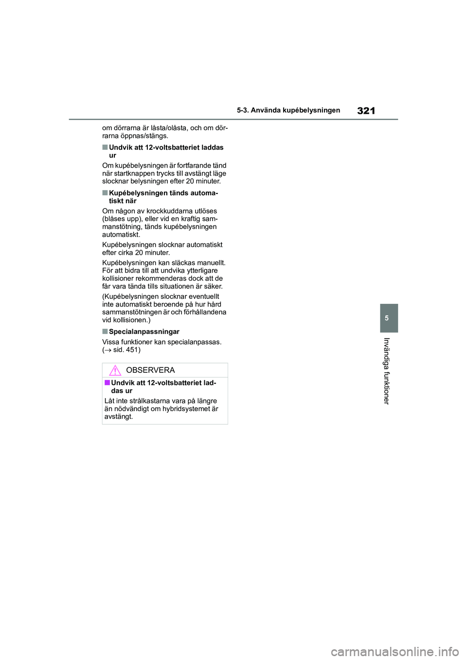 TOYOTA HIGHLANDER 2020 Bruksanvisningar (in Swedish) 321
5
5-3. Använda kupébelysningen
Invändiga funktioner
HIGHLANDER HV_EE_OM48G42SE om dörrarna är låsta/olåsta, och om dör-
rarna öppnas/stängs.
nUndvik att 12-vol
tsbatteriet laddas
ur
Om TOYOTA HIGHLANDER 2020 Bruksanvisningar (in Swedish) 321
5
5-3. Använda kupébelysningen
Invändiga funktioner
HIGHLANDER HV_EE_OM48G42SE om dörrarna är låsta/olåsta, och om dör-
rarna öppnas/stängs.
nUndvik att 12-vol
tsbatteriet laddas
ur
Om