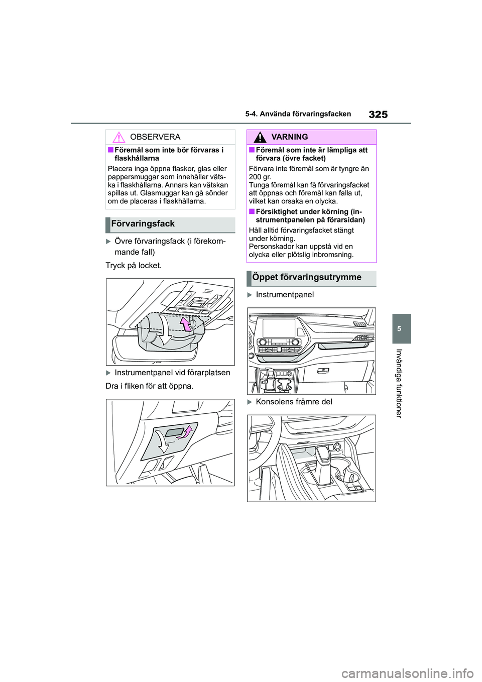 TOYOTA HIGHLANDER 2020 Bruksanvisningar (in Swedish) 325
5
5-4. Använda förvaringsfacken
Invändiga funktioner
HIGHLANDER HV_EE_OM48G42SE
Övre förvaringsfack (i förekom-
mande fall)
Tryck på locket.
Instrumentpanel vid förarplatsen
Dra i fl TOYOTA HIGHLANDER 2020 Bruksanvisningar (in Swedish) 325
5
5-4. Använda förvaringsfacken
Invändiga funktioner
HIGHLANDER HV_EE_OM48G42SE
Övre förvaringsfack (i förekom-
mande fall)
Tryck på locket.
Instrumentpanel vid förarplatsen
Dra i fl