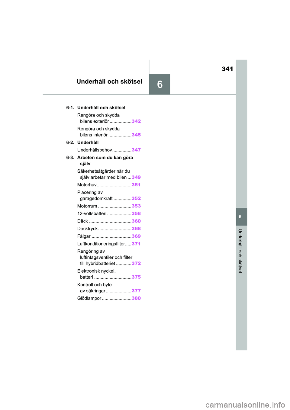 TOYOTA HIGHLANDER 2020  Bruksanvisningar (in Swedish) 6
341
6
Underhåll och skötsel
HIGHLANDER HV_EE_OM48G42SE
Underhåll och skötsel
.6-1. Underhåll och skötselRengöra och skydda bilens exteriör ................. 342
Rengöra och skydda  bilens i