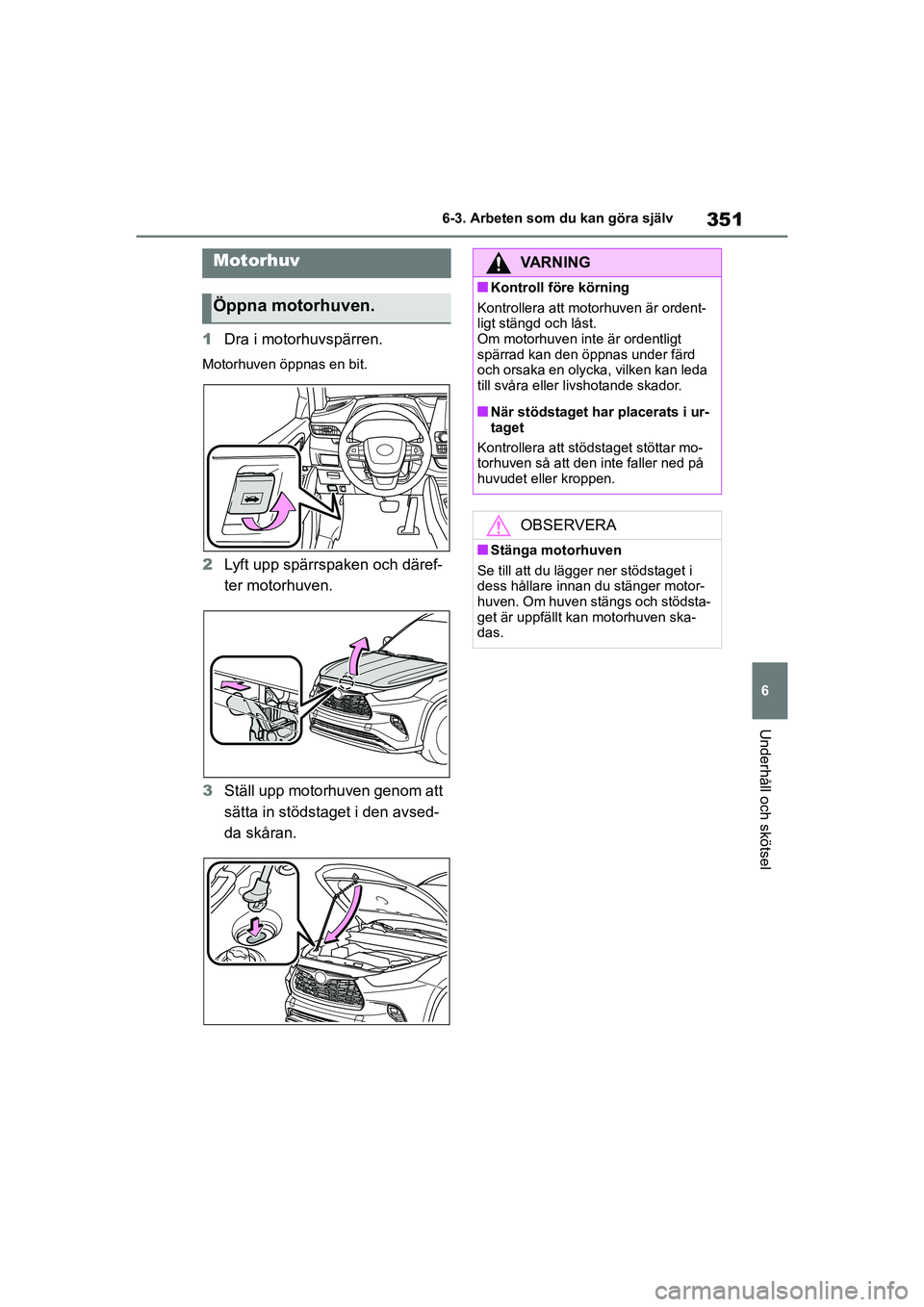 TOYOTA HIGHLANDER 2020  Bruksanvisningar (in Swedish) 351
6
6-3. Arbeten som du kan göra själv
Underhåll och skötsel
HIGHLANDER HV_EE_OM48G42SE
1
Dra i motorhuvspärren.
Motorhuven öppnas en bit.
2Lyft upp spärrspaken och däref-
ter motorhuven.
3 