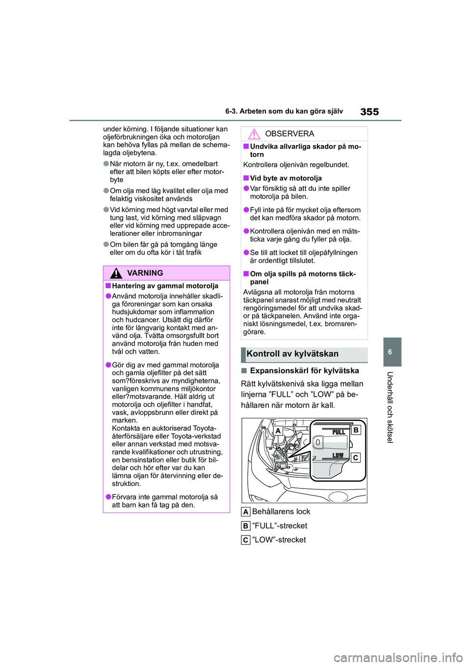 TOYOTA HIGHLANDER 2020  Bruksanvisningar (in Swedish) 355
6
6-3. Arbeten som du kan göra själv
Underhåll och skötsel
HIGHLANDER HV_EE_OM48G42SE under körning. I följande situationer kan 
oljeförbrukningen öka och motoroljan 
kan behöva fyllas p