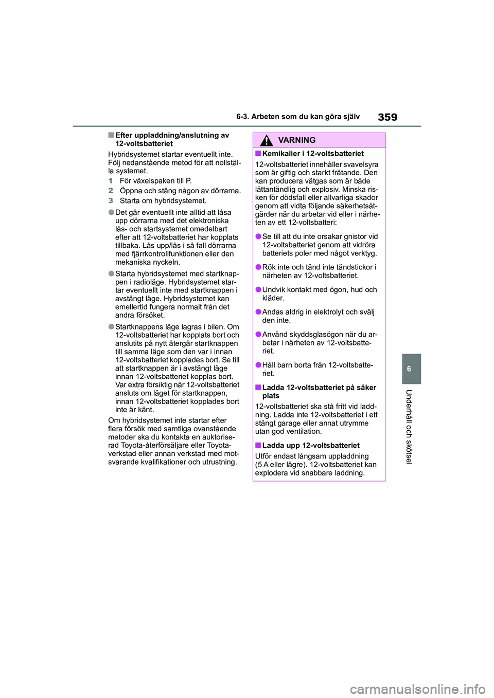 TOYOTA HIGHLANDER 2020  Bruksanvisningar (in Swedish) 359
6
6-3. Arbeten som du kan göra själv
Underhåll och skötsel
HIGHLANDER HV_EE_OM48G42SE
nEfter uppladdning/anslutning av 
12-voltsbatteriet
Hybridsystemet starta r eventuellt inte. 
Följ nedans