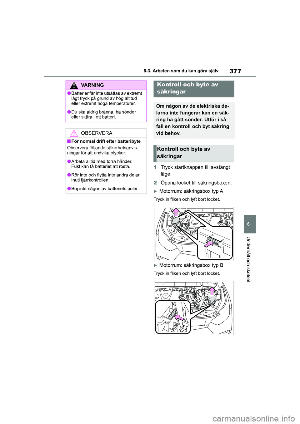 TOYOTA HIGHLANDER 2020  Bruksanvisningar (in Swedish) 377
6
6-3. Arbeten som du kan göra själv
Underhåll och skötsel
HIGHLANDER HV_EE_OM48G42SE
1
Tryck startknapp en till avstängt 
läge.
2 Öppna locket till säkringsboxen.
Motorrum: säkringsbo