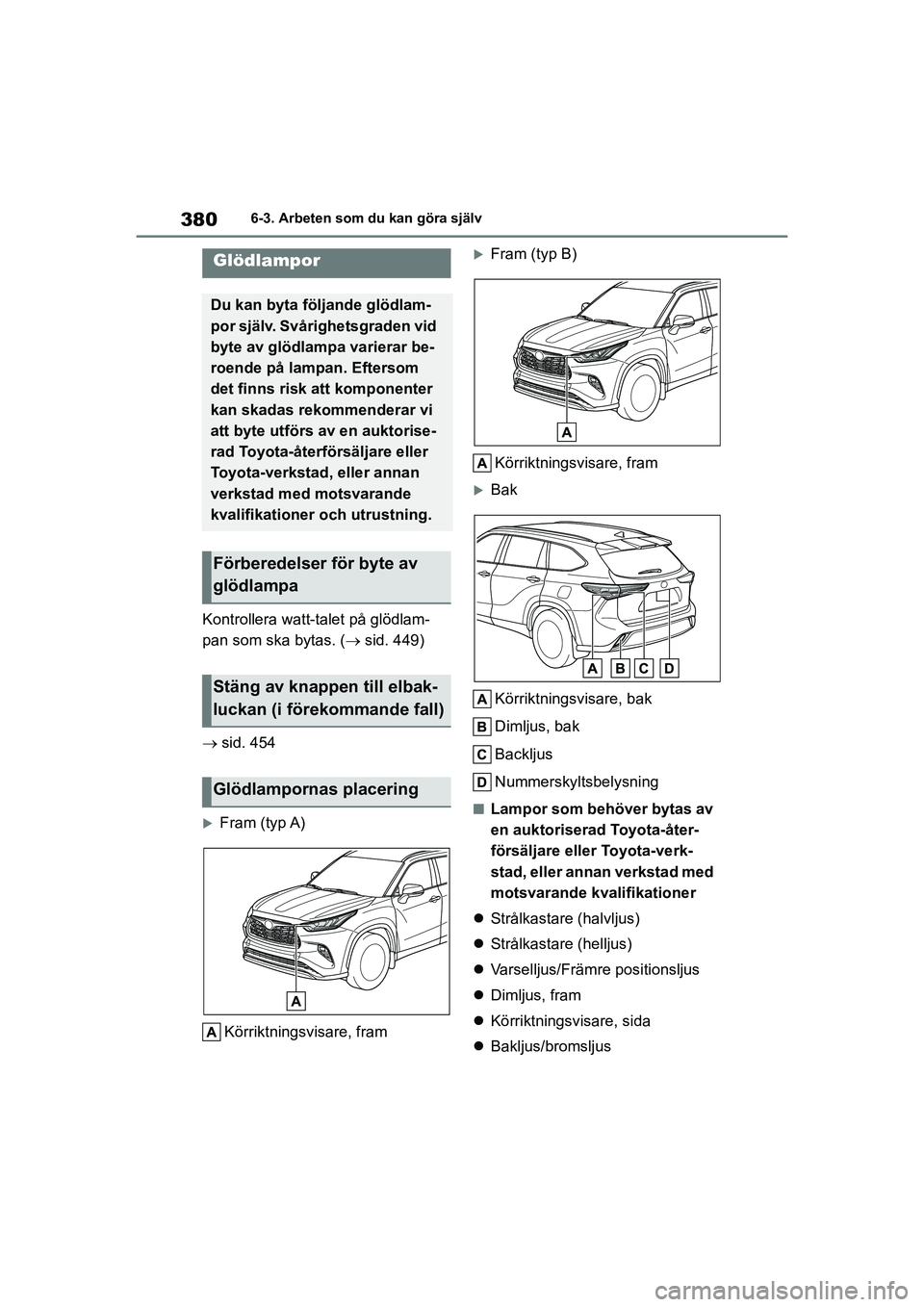 TOYOTA HIGHLANDER 2020  Bruksanvisningar (in Swedish) 3806-3. Arbeten som du kan göra själv
HIGHLANDER HV_EE_OM48G42SE
Kontrollera watt-talet på glödlam-
pan som ska bytas. ( sid. 449)
 sid. 454
Fram (typ A)
Körriktningsvisare, fram
Fram