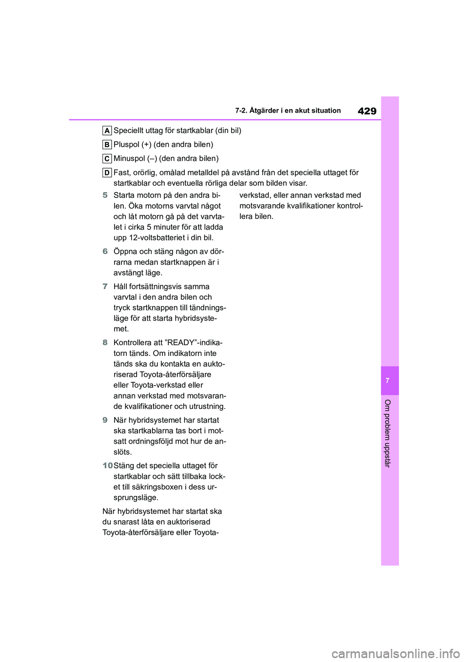 TOYOTA HIGHLANDER 2020 Bruksanvisningar (in Swedish) 429
7
7-2. Åtgärder i en akut situation
Om problem uppstår
HIGHLANDER HV_EE_OM48G42SE
Speciellt uttag för startkablar (din bil)
Pluspol (+) (den andra bilen)
Minuspol (–) (den andra bilen)
Fast, TOYOTA HIGHLANDER 2020 Bruksanvisningar (in Swedish) 429
7
7-2. Åtgärder i en akut situation
Om problem uppstår
HIGHLANDER HV_EE_OM48G42SE
Speciellt uttag för startkablar (din bil)
Pluspol (+) (den andra bilen)
Minuspol (–) (den andra bilen)
Fast,
